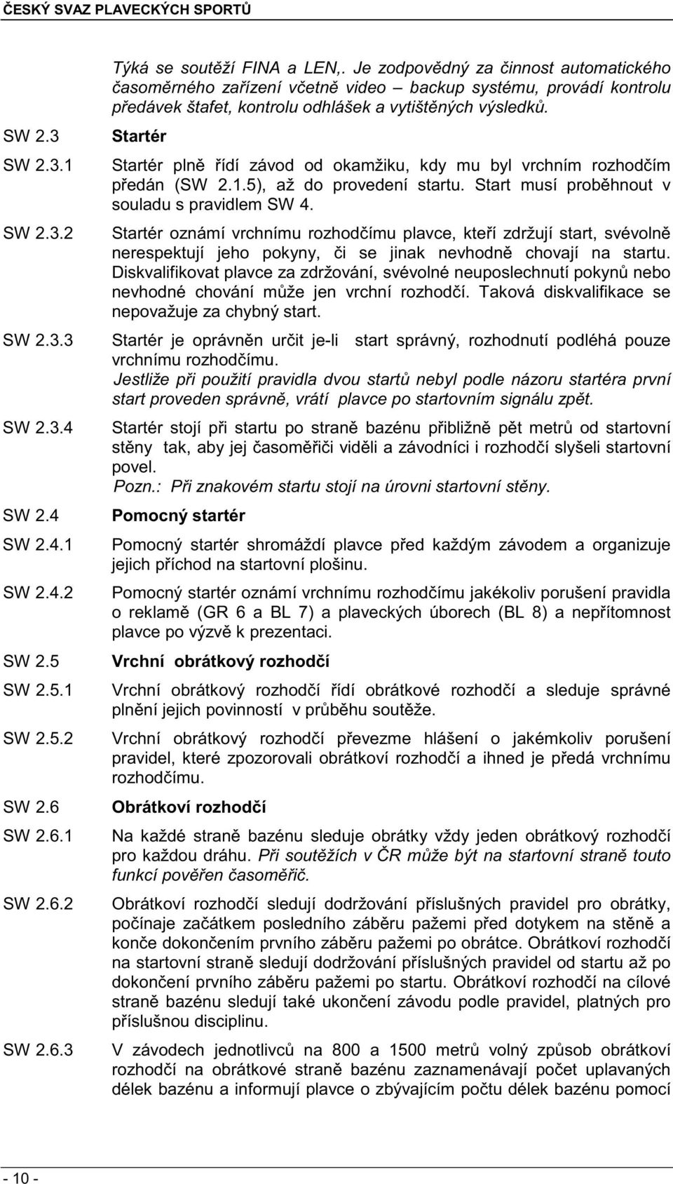 Startér Startér pln ídí závod od okamžiku, kdy mu byl vrchním rozhod ím p edán (SW 2.1.5), až do provedení startu. Start musí prob hnout v souladu s pravidlem SW 4.