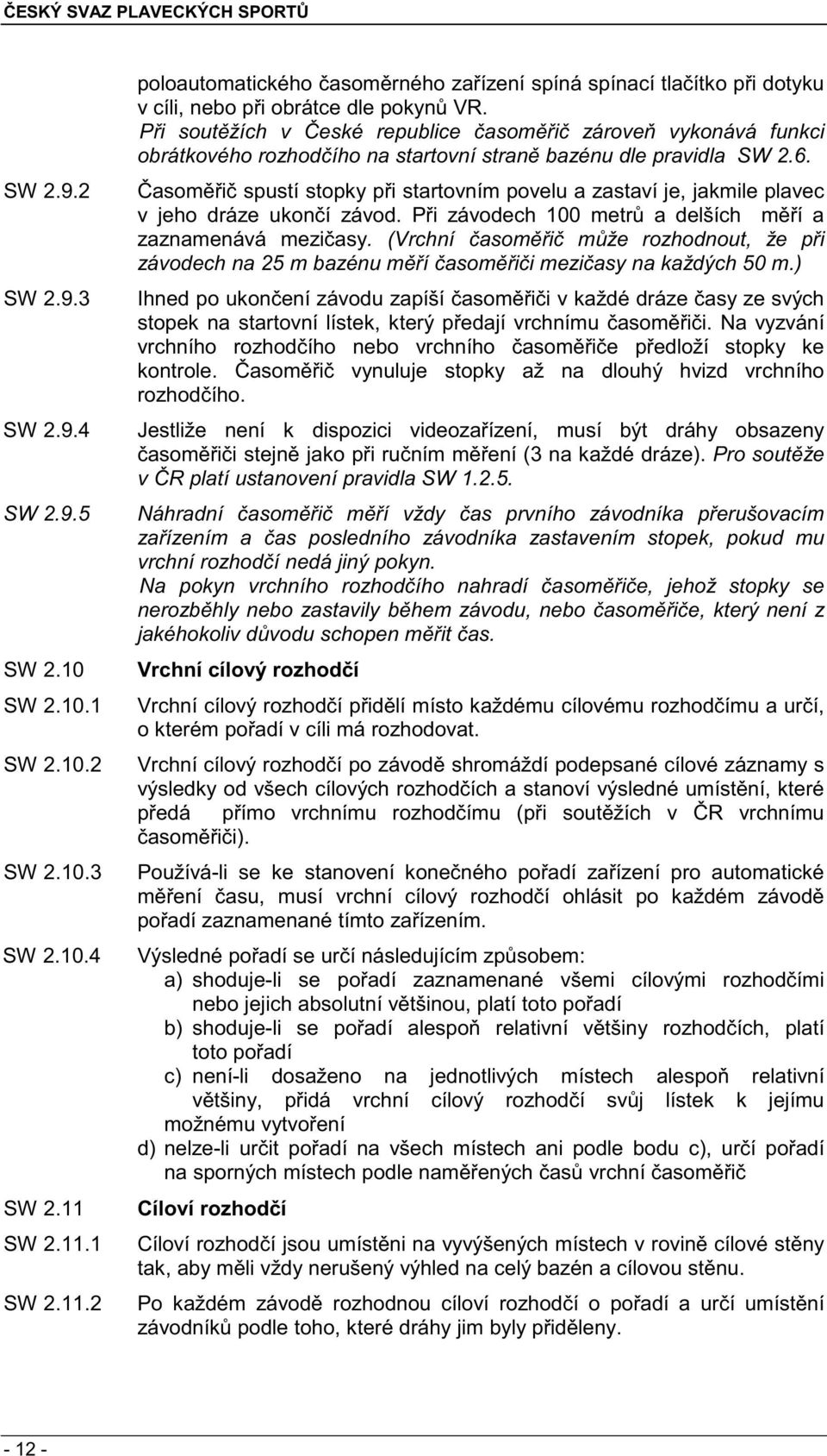 P i sout žích v eské republice asom i zárove vykonává funkci obrátkového rozhod ího na startovní stran bazénu dle pravidla SW 2.6.