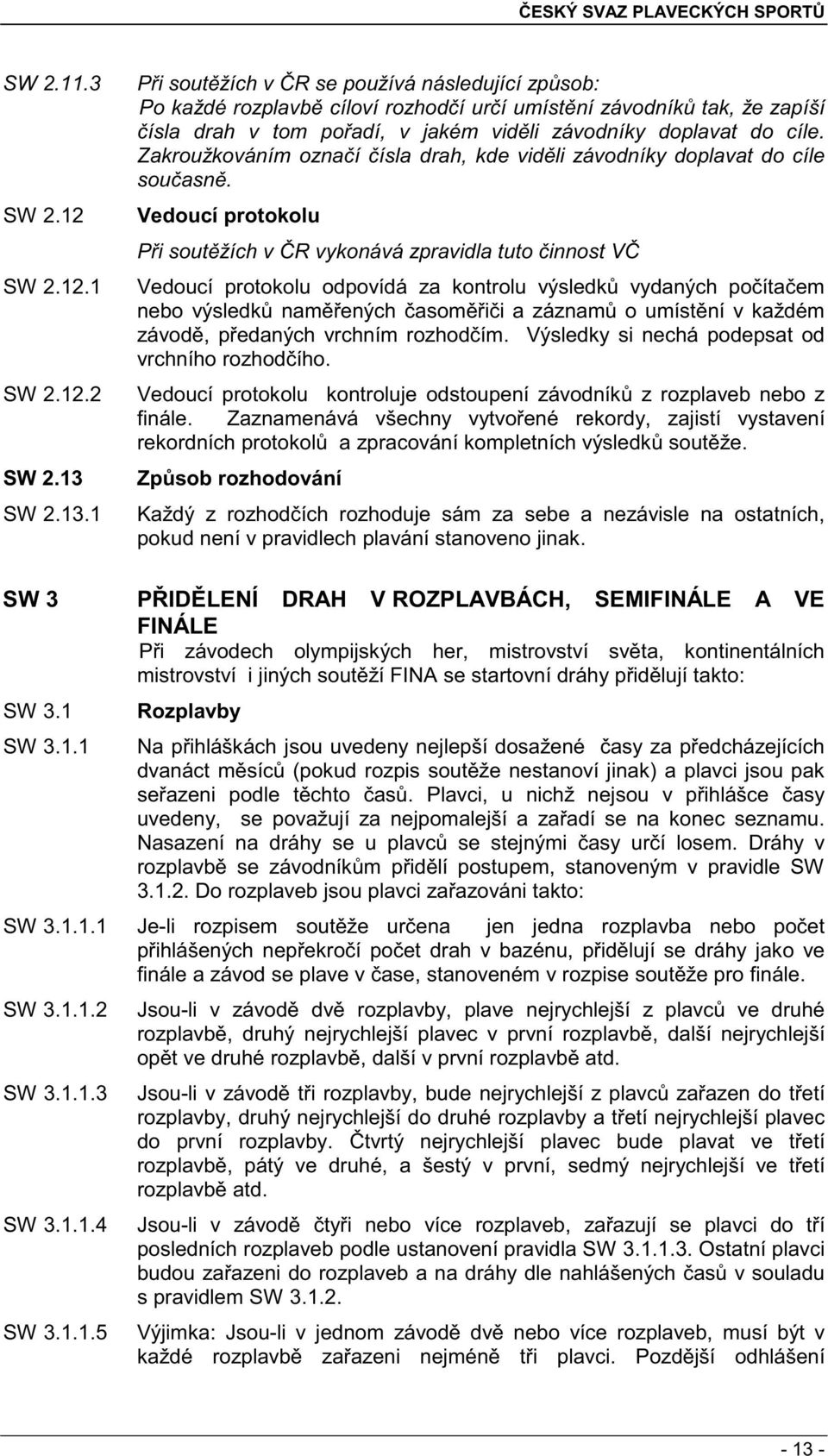 Zakroužkováním ozna í ísla drah, kde vid li závodníky doplavat do cíle sou asn.