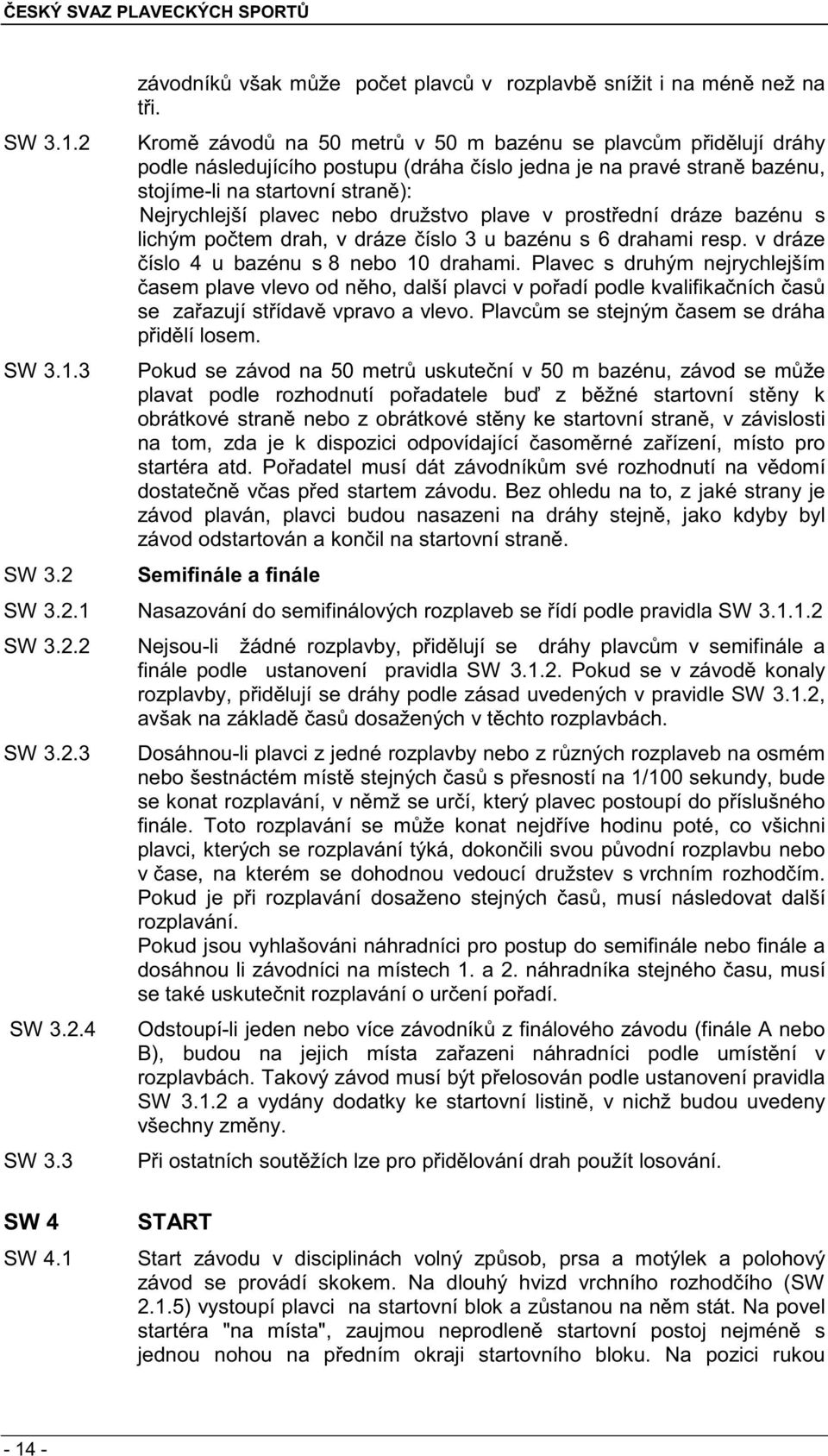 družstvo plave v prost ední dráze bazénu s lichým po tem drah, v dráze íslo 3 u bazénu s 6 drahami resp. v dráze íslo 4 u bazénu s 8 nebo 10 drahami.