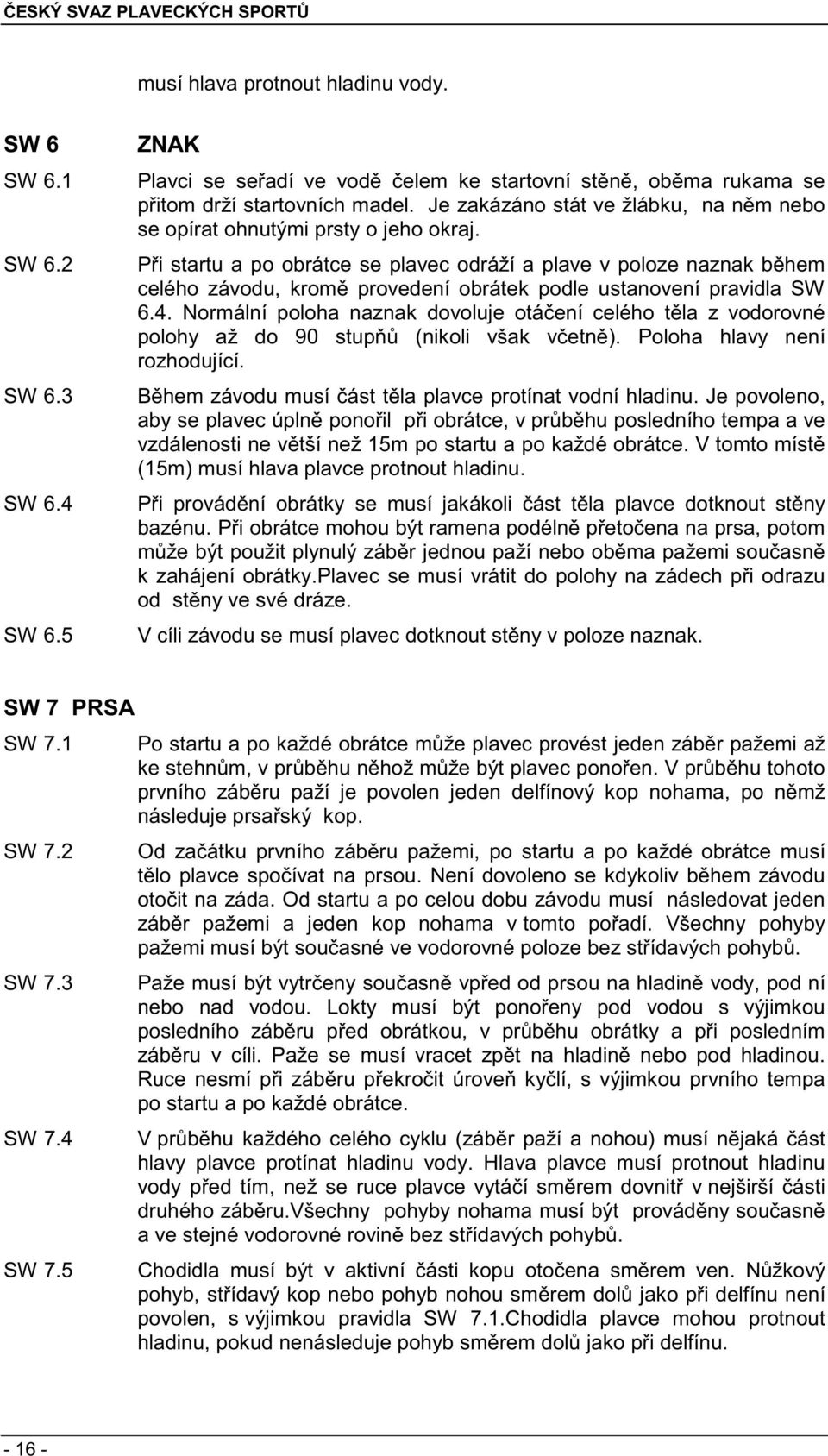 P i startu a po obrátce se plavec odráží a plave v poloze naznak b hem celého závodu, krom provedení obrátek podle ustanovení pravidla SW 6.4.