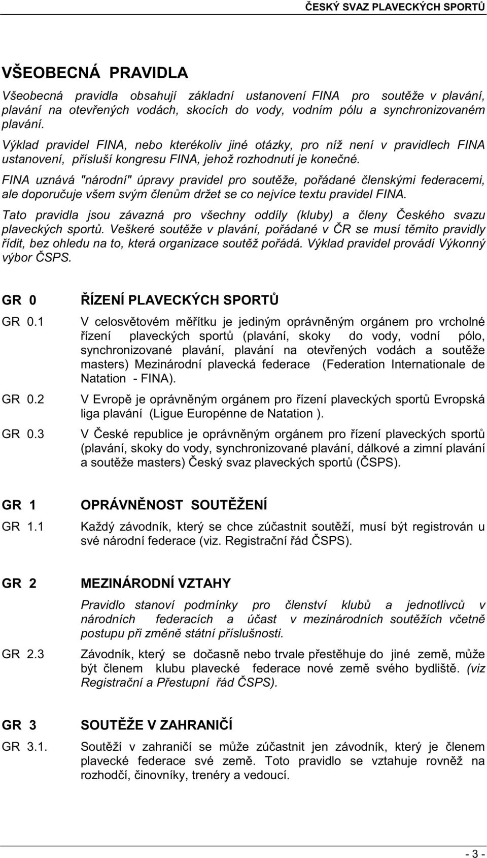 FINA uznává "národní" úpravy pravidel pro sout že, po ádané lenskými federacemi, ale doporu uje všem svým len m držet se co nejvíce textu pravidel FINA.