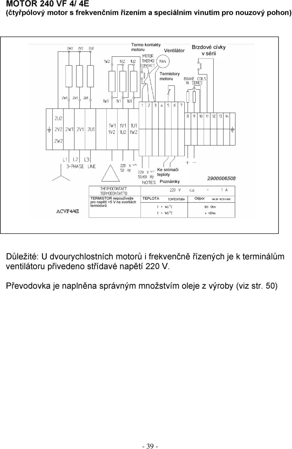 svorkách termistorů TEPLOTA Odpor Důležité: U dvourychlostních motorů i frekvenčně řízených je k terminálům
