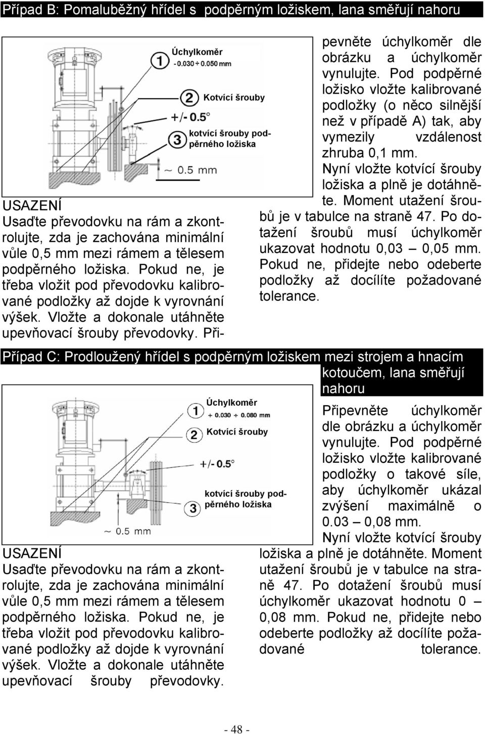 Připevněte úchylkoměr dle obrázku a úchylkoměr vynulujte. Pod podpěrné ložisko vložte kalibrované podložky (o něco silnější než v případě A) tak, aby vymezily vzdálenost zhruba 0,1 mm.