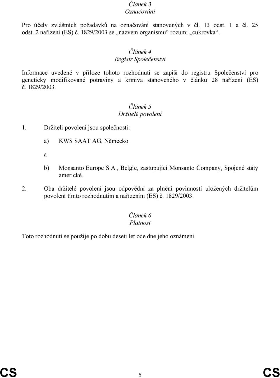 1829/2003. 1. Držiteli povolení jsou společnosti: a) KWS SAAT AG, Německo a Článek 5 Držitelé povolení b) Monsanto Europe S.A., Belgie, zastupující Monsanto Company, Spojené státy americké. 2.