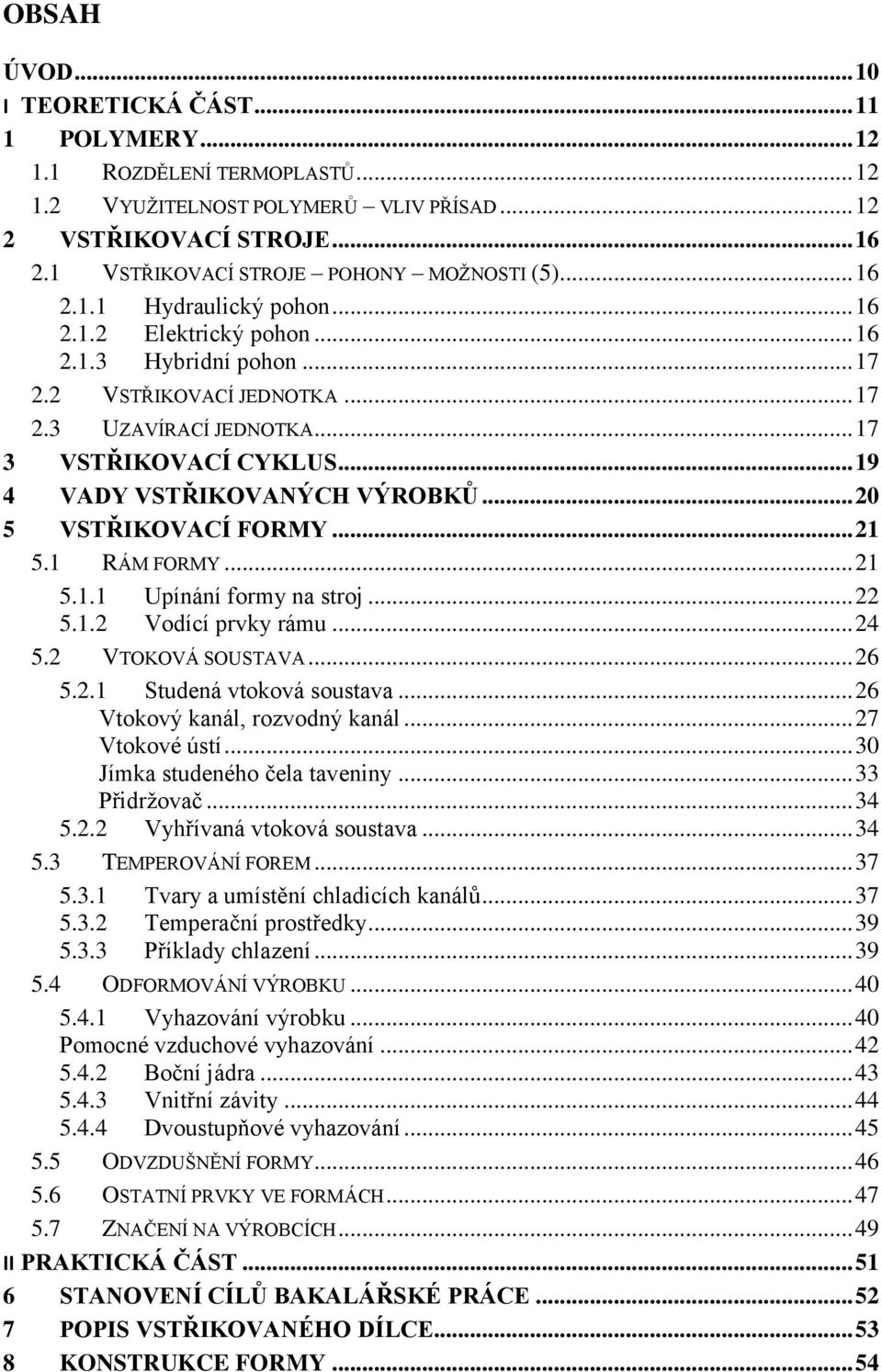 .. 17 3 VSTŘIKOVACÍ CYKLUS... 19 4 VADY VSTŘIKOVANÝCH VÝROBKŮ... 20 5 VSTŘIKOVACÍ FORMY... 21 5.1 RÁM FORMY... 21 5.1.1 Upínání formy na stroj... 22 5.1.2 Vodící prvky rámu... 24 5.2 VTOKOVÁ SOUSTAVA.