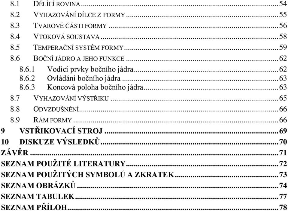 6.3 Koncová poloha bočního jádra... 63 8.7 VYHAZOVÁNÍ VÝSTŘIKU... 65 8.8 ODVZDUŠNĚNÍ... 66 8.9 RÁM FORMY... 66 9 VSTŘIKOVACÍ STROJ.