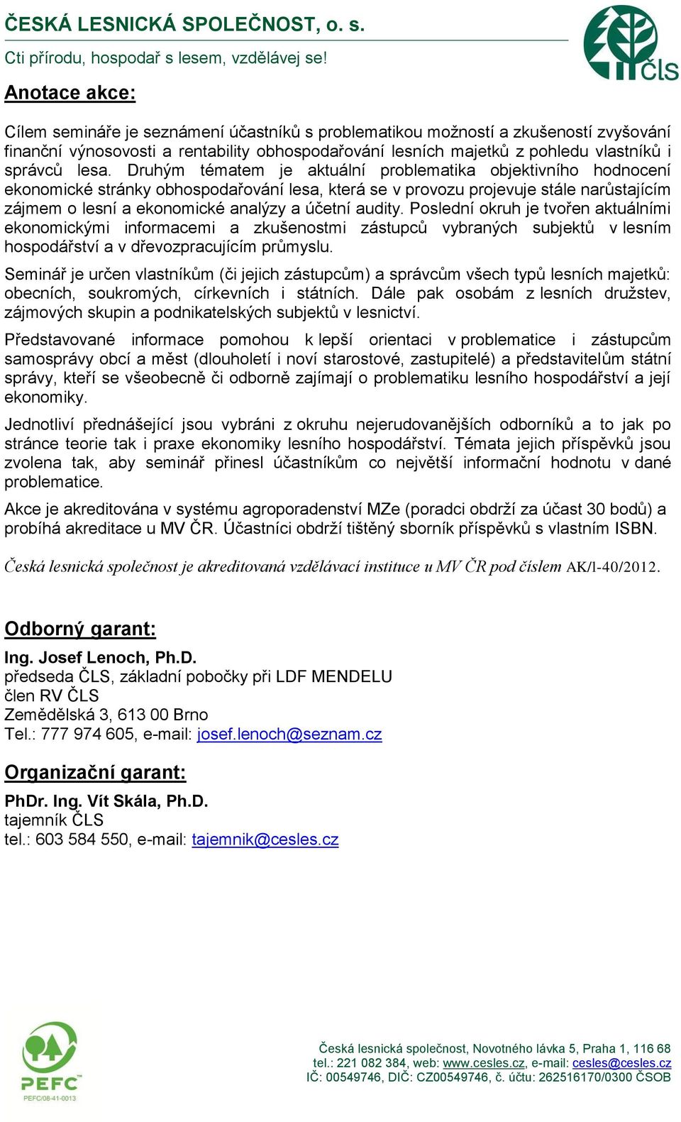 účetní audity. Poslední okruh je tvořen aktuálními ekonomickými informacemi a zkušenostmi zástupců vybraných subjektů v lesním hospodářství a v dřevozpracujícím průmyslu.