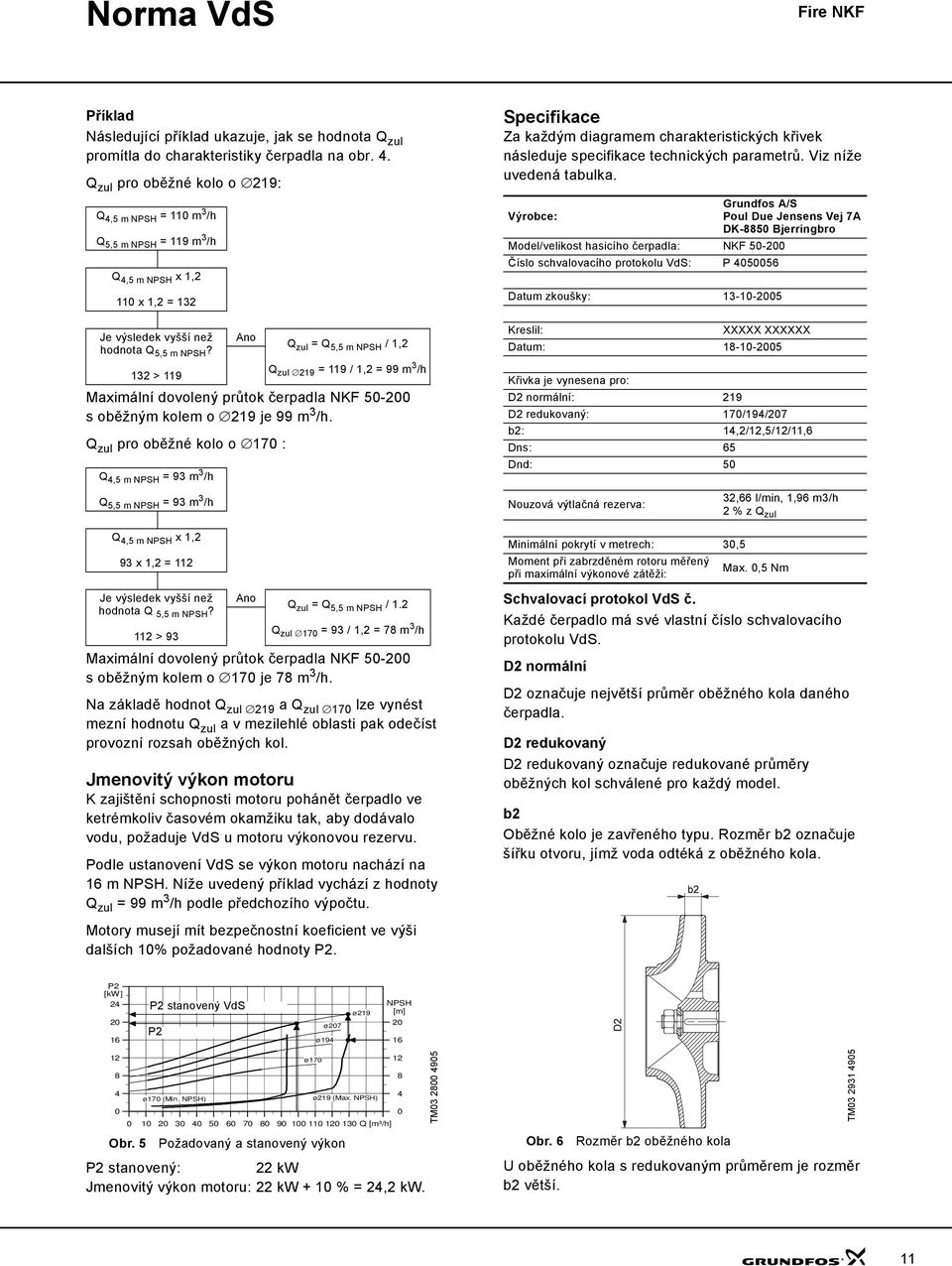 132 > 119 Ano Maximální dovolený průtok čerpadla NKF 5- soběžným kolem o 219 je 99 m 3 /h.