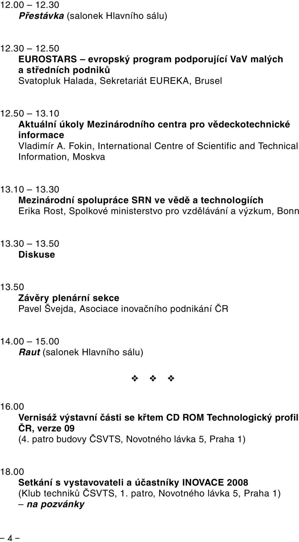 30 Mezinárodní spolupráce SRN ve vědě a technologiích Erika Rost, Spolkové ministerstvo pro vzdělávání a výzkum, Bonn 13.30 13.50 Diskuse 13.