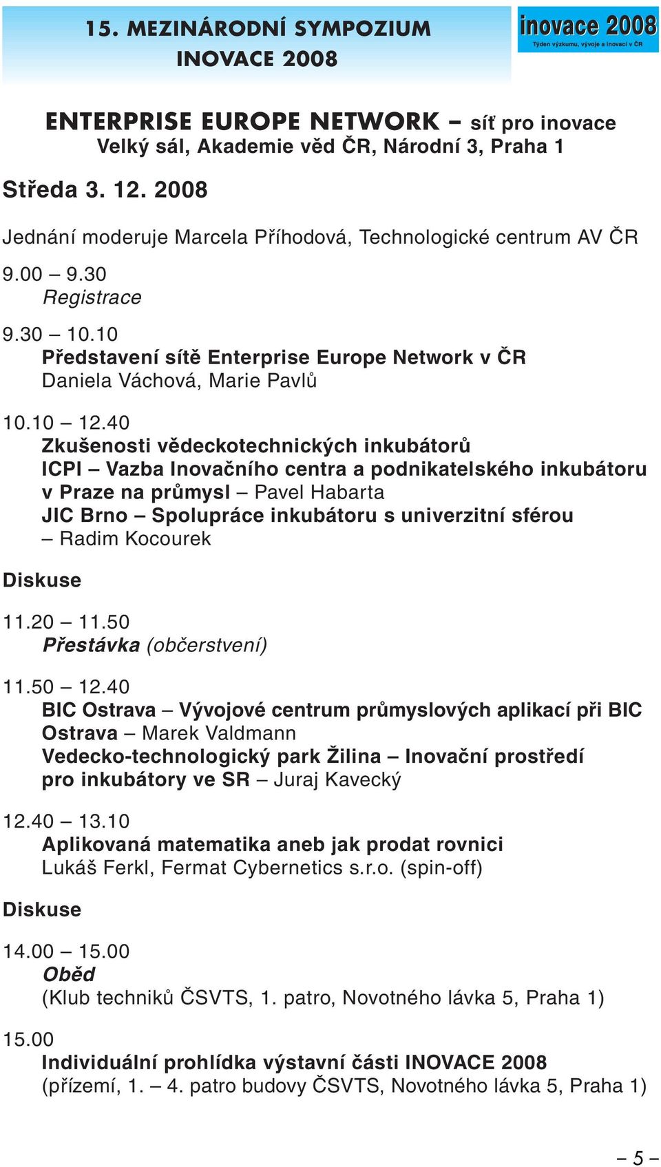 40 Zkušenosti vědeckotechnických inkubátorů ICPI Vazba Inovačního centra a podnikatelského inkubátoru v Praze na průmysl Pavel Habarta JIC Brno Spolupráce inkubátoru s univerzitní sférou Radim