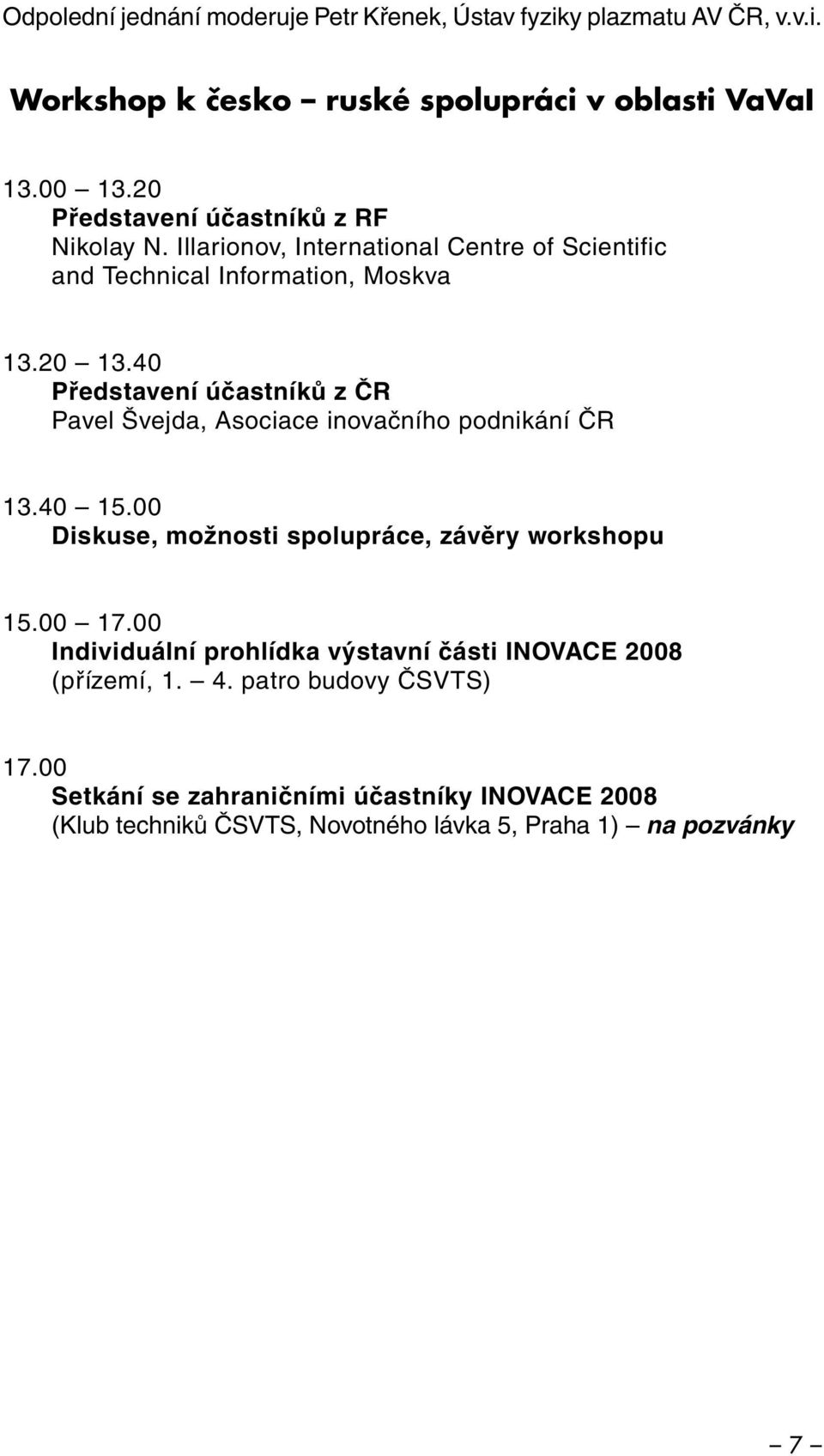 40 Představení účastníků z ČR Pavel Švejda, Asociace inovačního podnikání ČR 13.40 15.00 Diskuse, možnosti spolupráce, závěry workshopu 15.00 17.