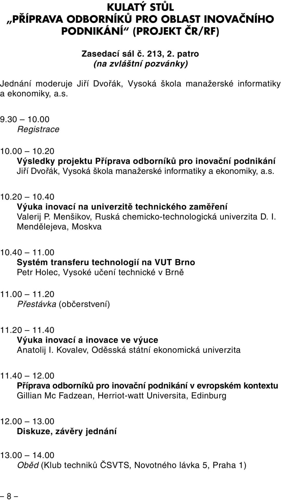 00 10.20 Výsledky projektu Příprava odborníků pro inovační podnikání Jiří Dvořák, Vysoká škola manažerské informatiky a ekonomiky, a.s. 10.20 10.