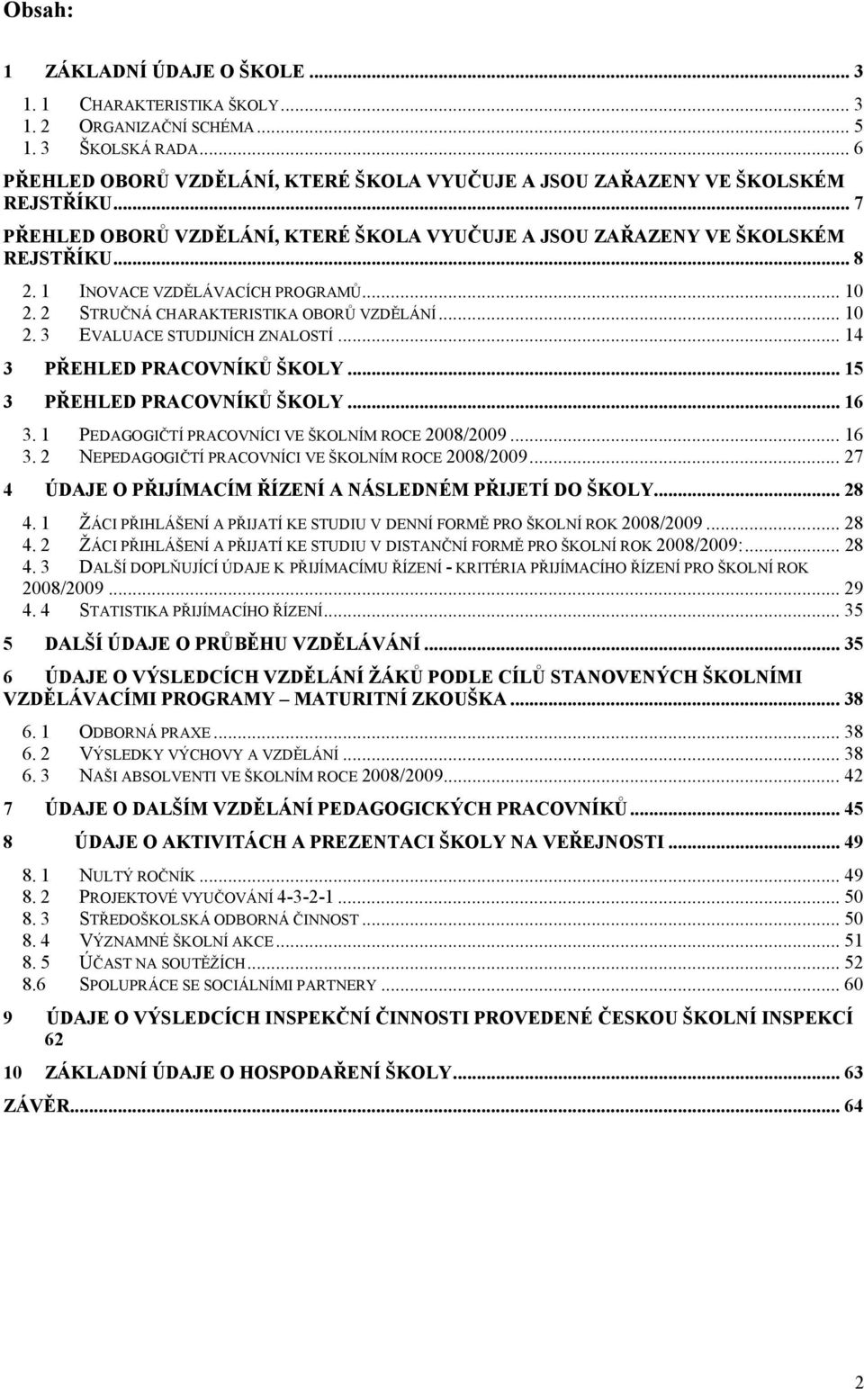 1 INOVACE VZDĚLÁVACÍCH PROGRAMŮ... 10 2. 2 STRUČNÁ CHARAKTERISTIKA OBORŮ VZDĚLÁNÍ... 10 2. 3 EVALUACE STUDIJNÍCH ZNALOSTÍ... 14 3 PŘEHLED PRACOVNÍKŮ ŠKOLY... 15 3 PŘEHLED PRACOVNÍKŮ ŠKOLY... 16 3.