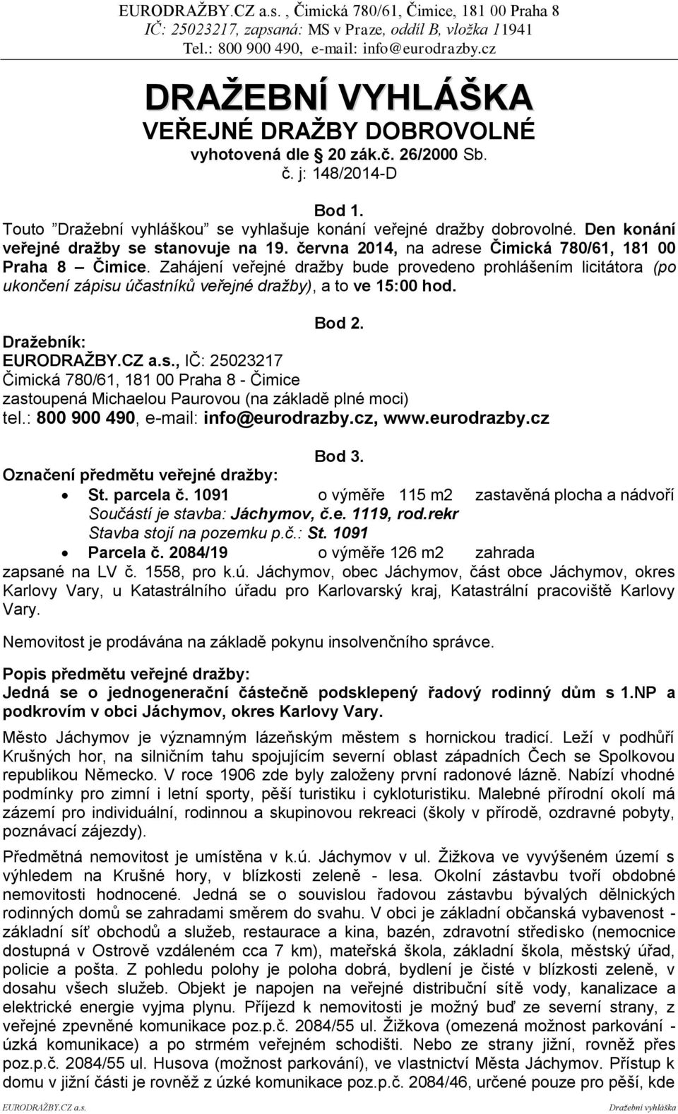 Zahájení veřejné dražby bude provedeno prohlášením licitátora (po ukončení zápisu účastníků veřejné dražby), a to ve 15:00 hod. Bod 2.