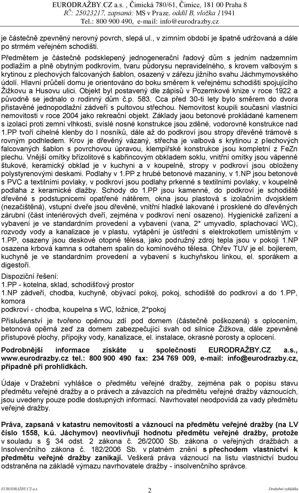 šablon, osazený v zářezu jižního svahu Jáchmymovského údolí. Hlavní průčelí domu je orientováno do boku směrem k veřejnému schodišti spojujícího Žižkovu a Husovu ulici.