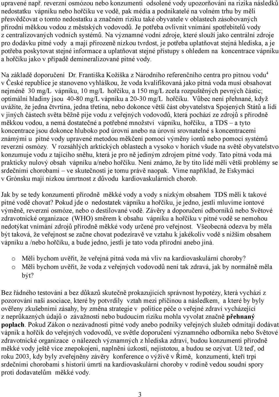 a značném riziku také obyvatele v oblastech zásobovaných přírodní měkkou vodou z městských vodovodů. Je potřeba ovlivnit vnímání spotřebitelů vody z centralizovaných vodních systémů.