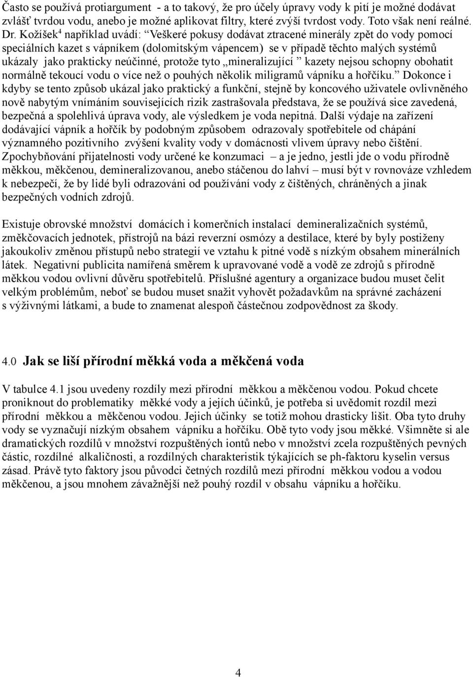 neúčinné, protože tyto mineralizující kazety nejsou schopny obohatit normálně tekoucí vodu o více než o pouhých několik miligramů vápníku a hořčíku.