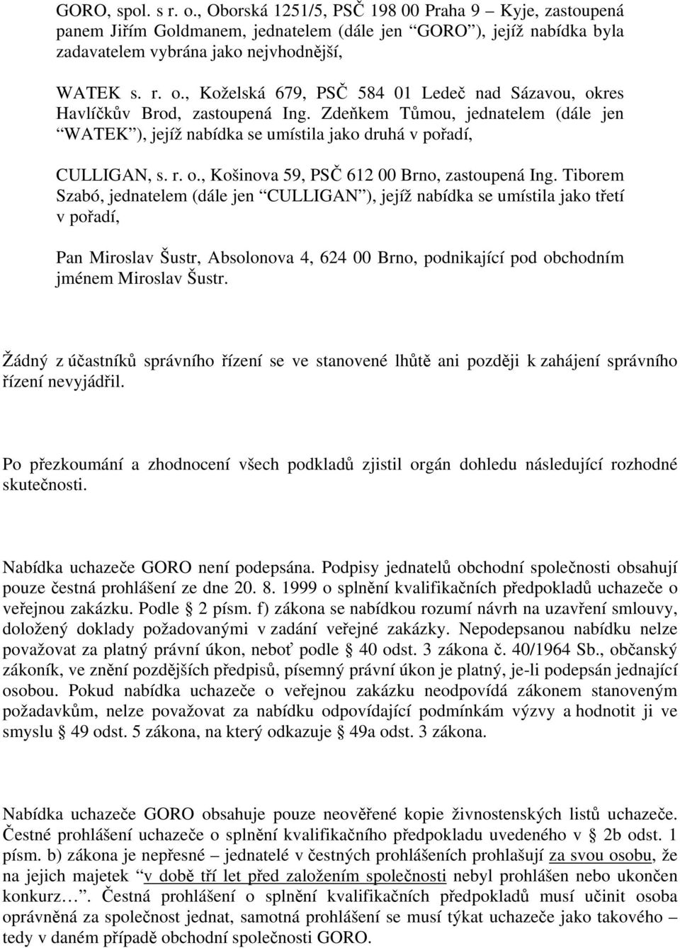 Tiborem Szabó, jednatelem (dále jen CULLIGAN ), jejíž nabídka se umístila jako třetí v pořadí, Pan Miroslav Šustr, Absolonova 4, 624 00 Brno, podnikající pod obchodním jménem Miroslav Šustr.