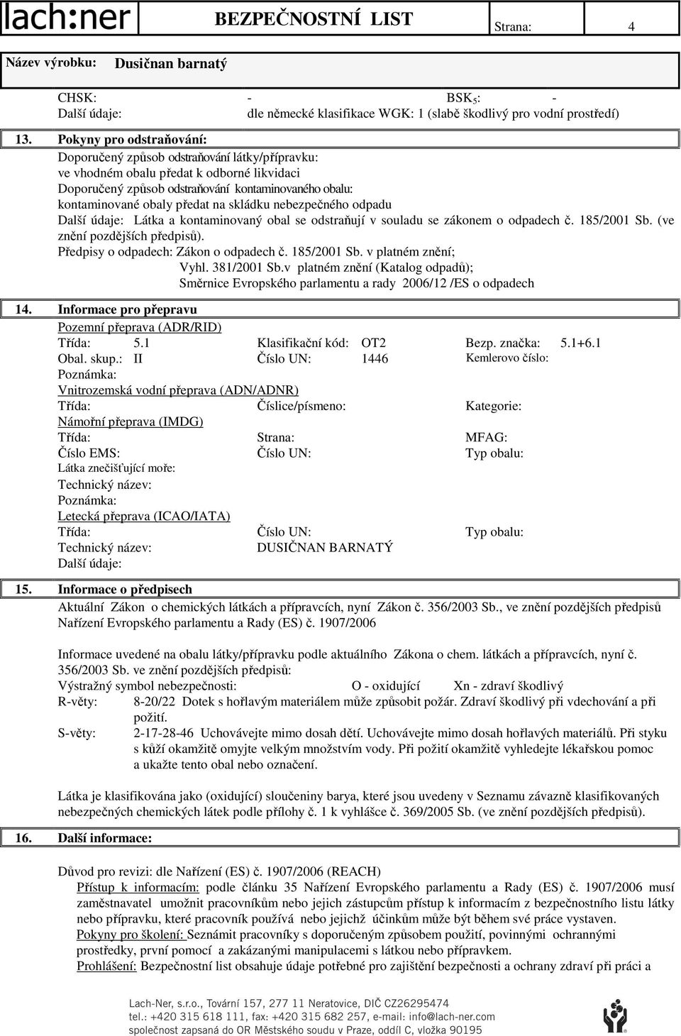 na skládku nebezpečného odpadu Látka a kontaminovaný obal se odstraňují v souladu se zákonem o odpadech č. 185/2001 Sb. (ve znění pozdějších předpisů). Předpisy o odpadech: Zákon o odpadech č.