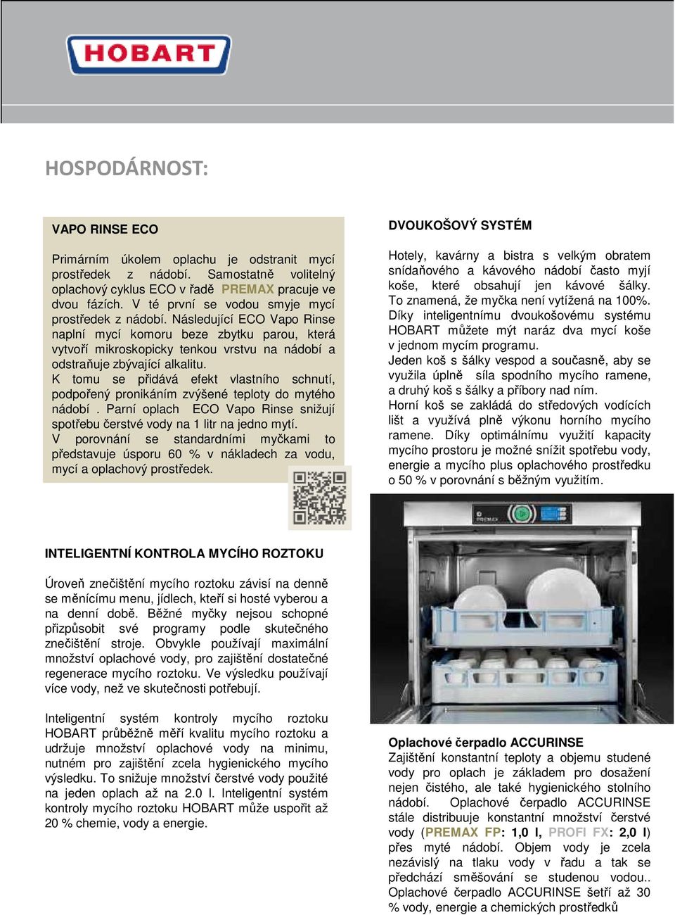 Následující ECO Vapo Rinse naplní mycí komoru beze zbytku parou, která vytvoří mikroskopicky tenkou vrstvu na nádobí a odstraňuje zbývající alkalitu.