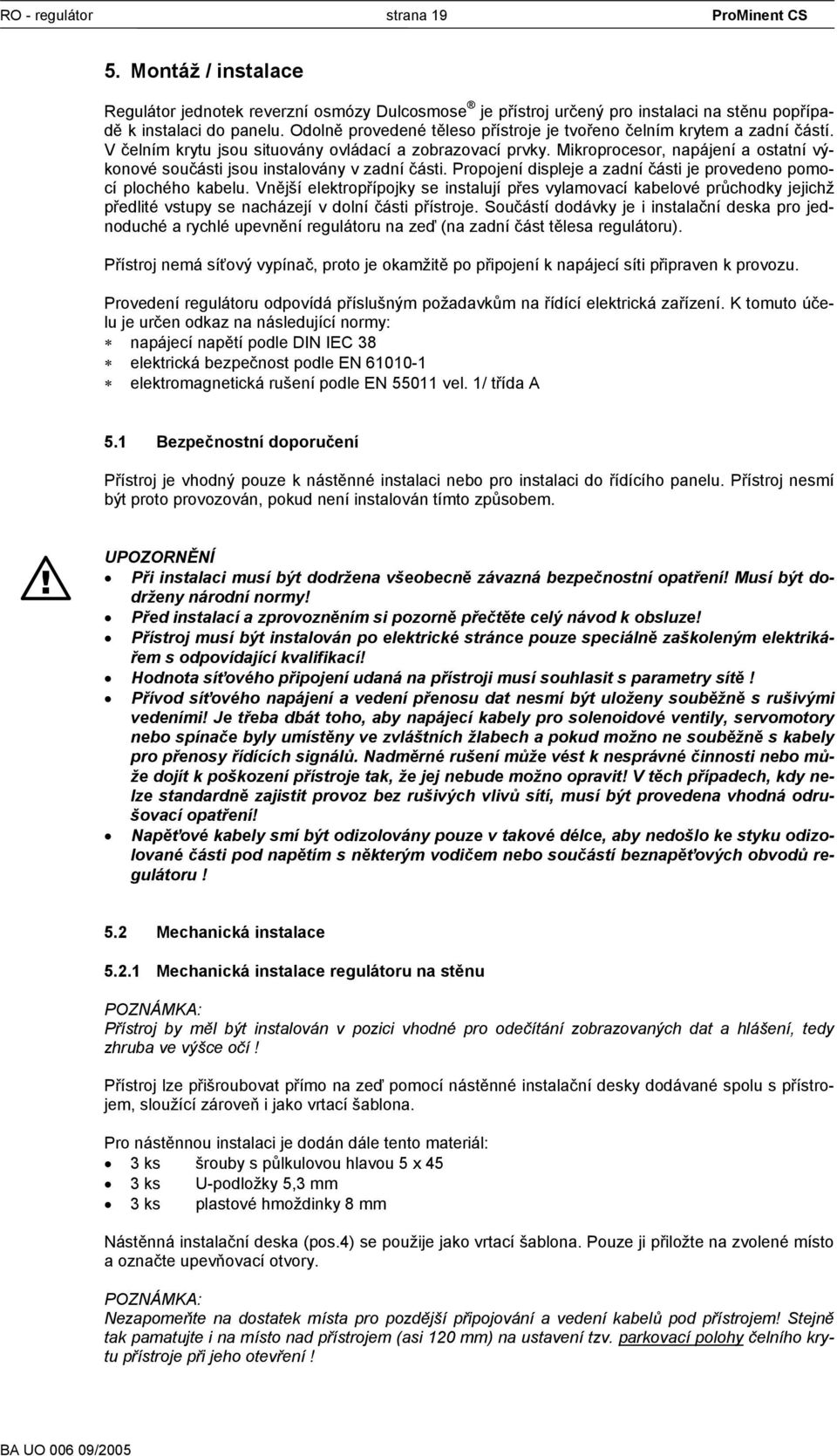 Mikroprocesor, napájení a ostatní výkonové součásti jsou instalovány v zadní části. Propojení displeje a zadní části je provedeno pomocí plochého kabelu.