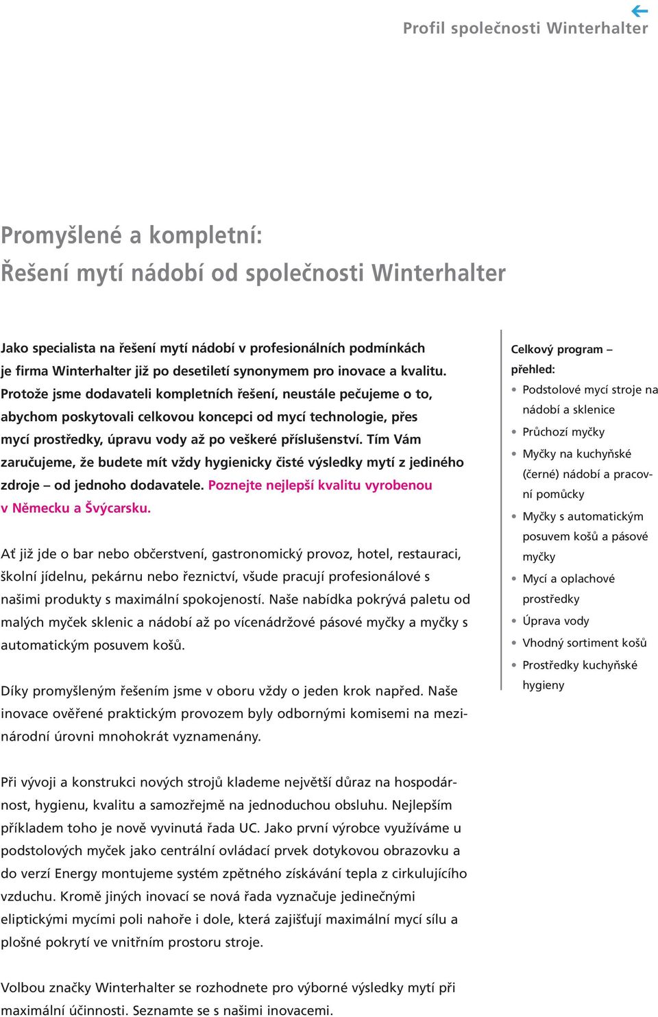 Protože jsme dodavateli kompletních řešení, neustále pečujeme o to, abychom poskytovali celkovou koncepci od mycí technologie, přes mycí prostředky, úpravu vody až po veškeré příslušenství.