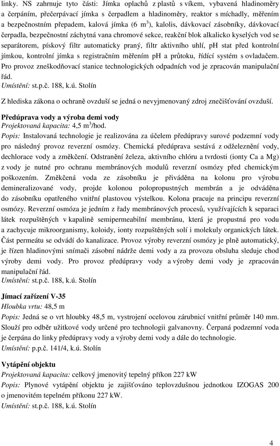 jímka (6 m 3 ), kalolis, dávkovací zásobníky, dávkovací čerpadla, bezpečnostní záchytná vana chromové sekce, reakční blok alkalicko kyselých vod se separátorem, pískový filtr automaticky praný, filtr