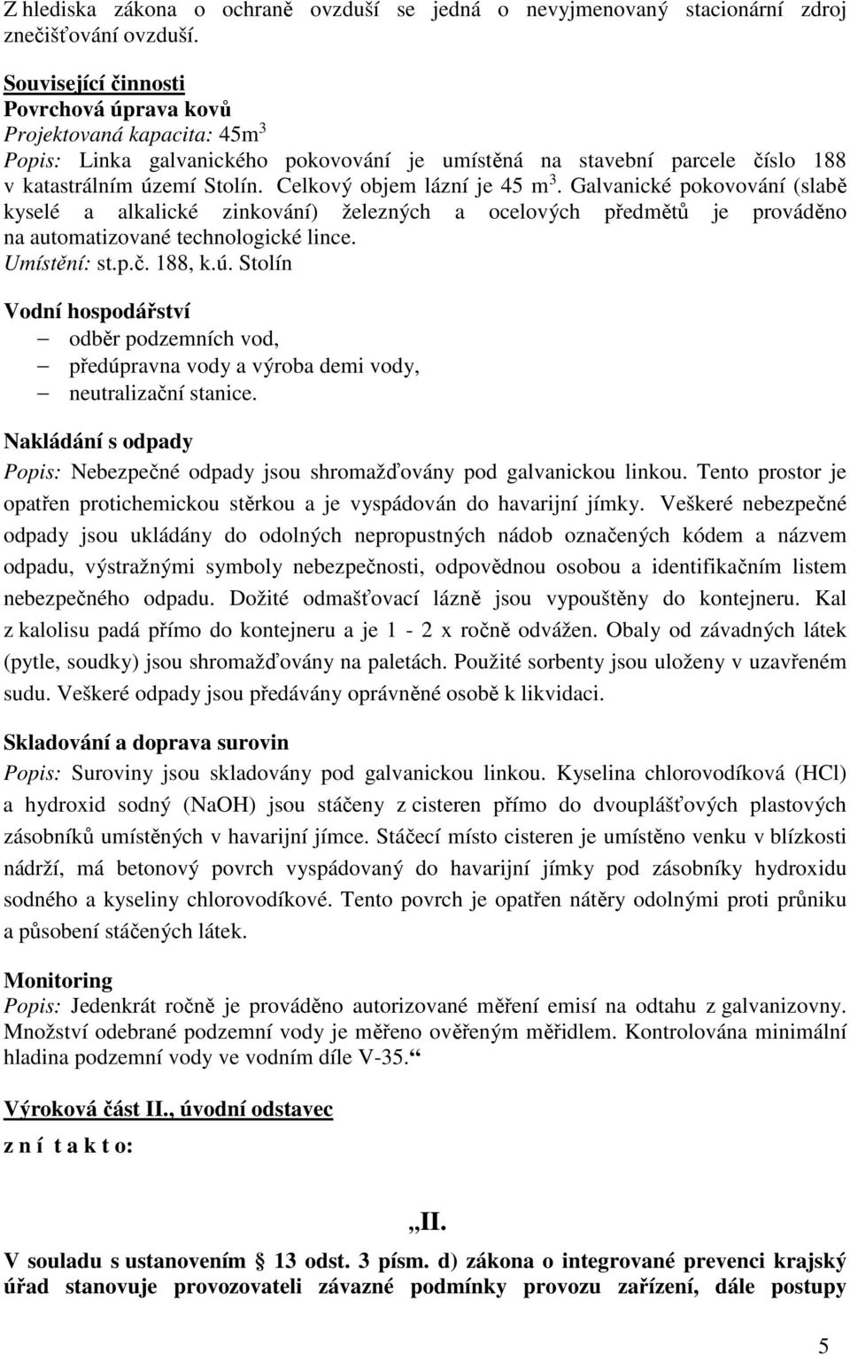 Celkový objem lázní je 45 m 3. Galvanické pokovování (slabě kyselé a alkalické zinkování) železných a ocelových předmětů je prováděno na automatizované technologické lince. Umístění: st.p.č. 188, k.ú.