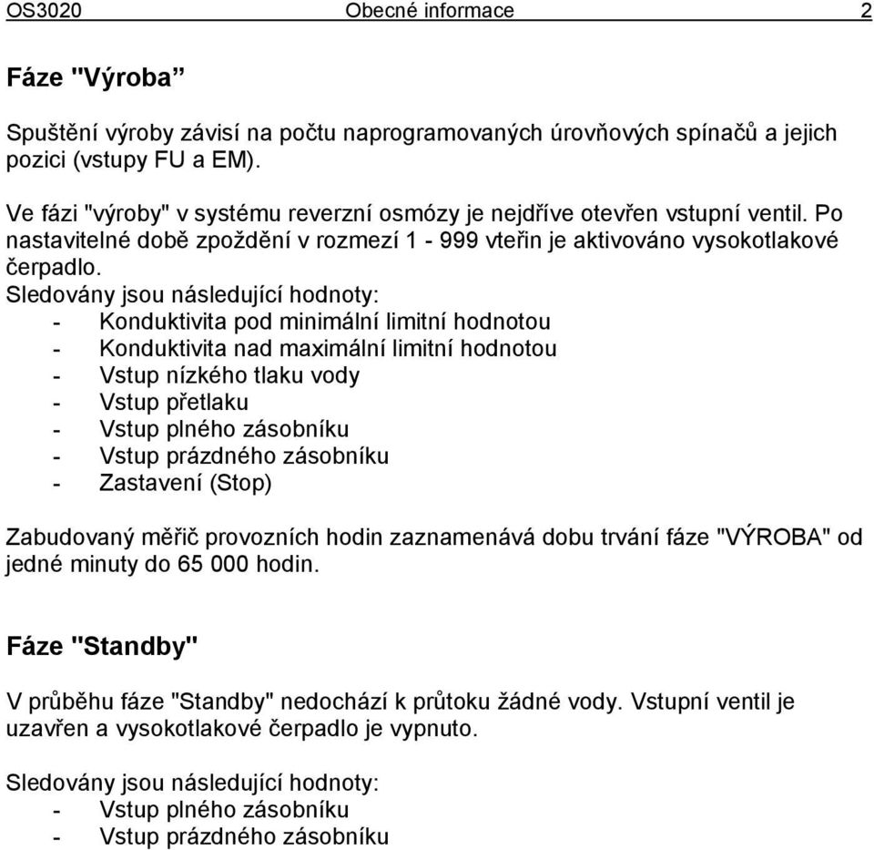 Sledovány jsou následující hodnoty: - Konduktivita pod minimální limitní hodnotou - Konduktivita nad maximální limitní hodnotou - Vstup nízkého tlaku vody - Vstup přetlaku - Vstup plného zásobníku -