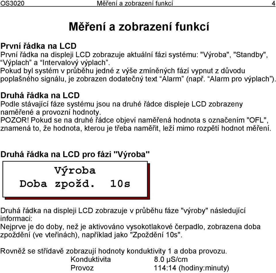 Druhá řádka na LCD Podle stávající fáze systému jsou na druhé řádce displeje LCD zobrazeny naměřené a provozní hodnoty. POZOR!