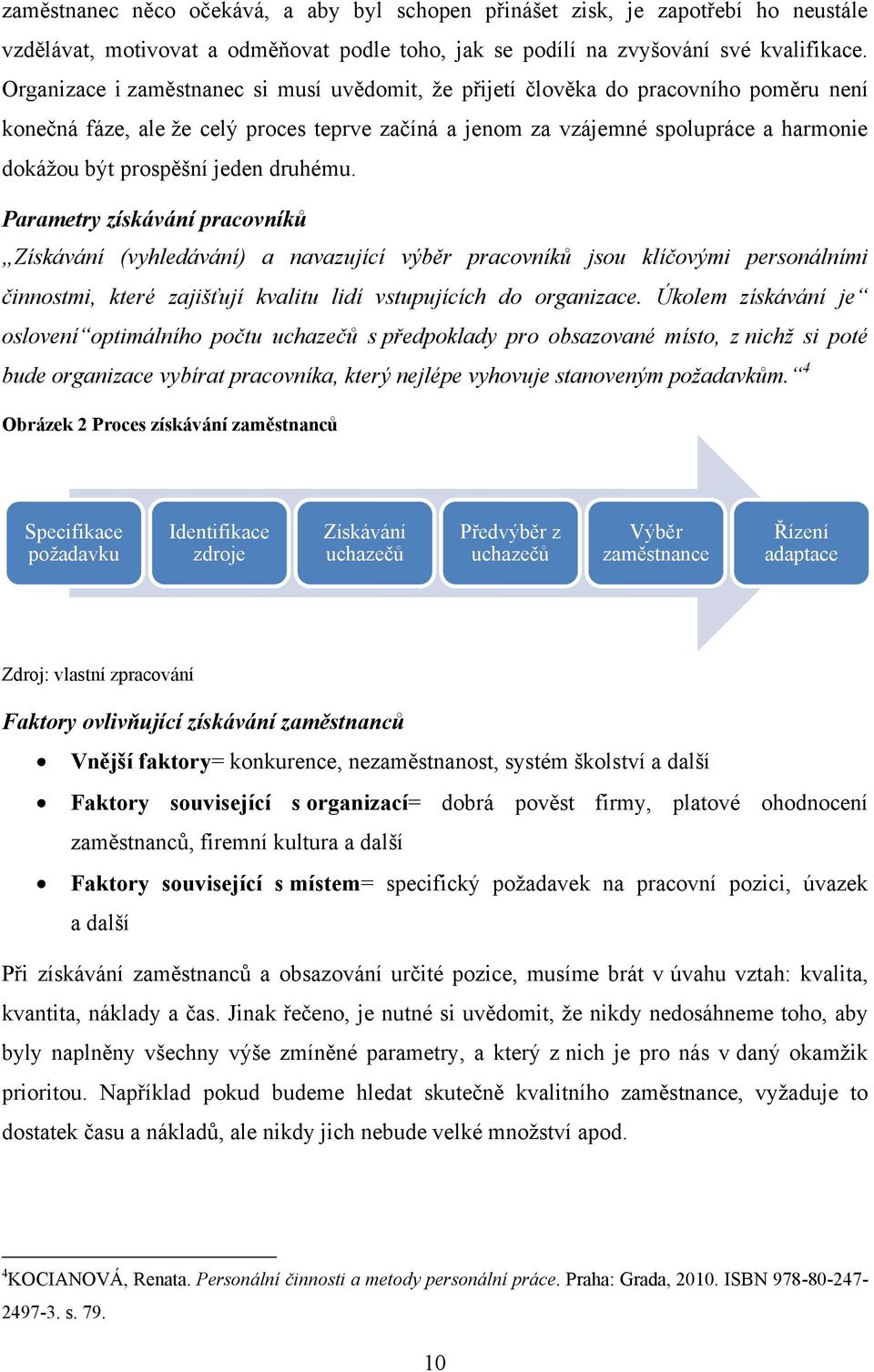 jeden druhému. Parametry získávání pracovníků Získávání (vyhledávání) a navazující výběr pracovníků jsou klíčovými personálními činnostmi, které zajišťují kvalitu lidí vstupujících do organizace.