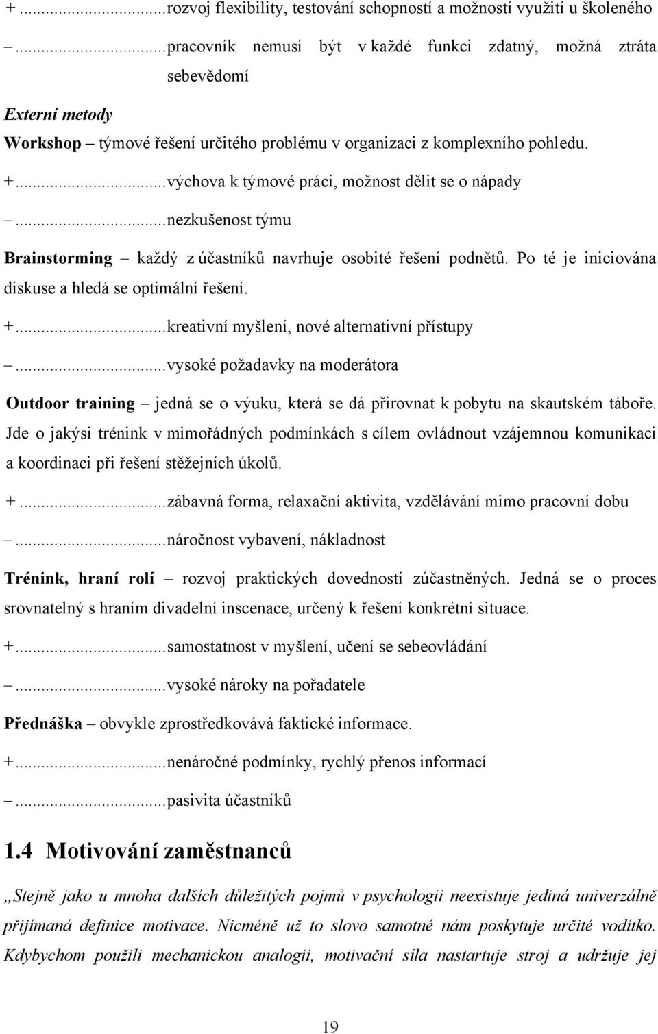 .. výchova k týmové práci, moţnost dělit se o nápady... nezkušenost týmu Brainstorming kaţdý z účastníků navrhuje osobité řešení podnětů. Po té je iniciována diskuse a hledá se optimální řešení. +.