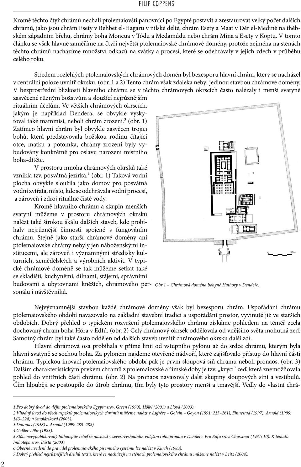 V tomto článku se však hlavně zaměříme na čtyři největší ptolemaiovské chrámové domény, protože zejména na stěnách těchto chrámů nacházíme množství odkazů na svátky a procesí, které se odehrávaly v