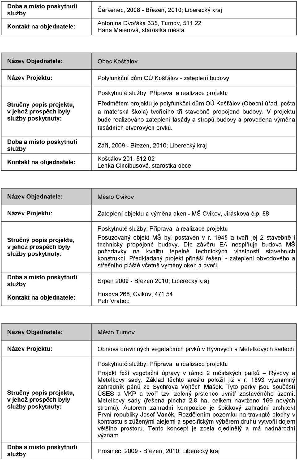 V projektu bude realizováno zateplení fasády a stropů budovy a provedena výměna fasádních otvorových prvků.