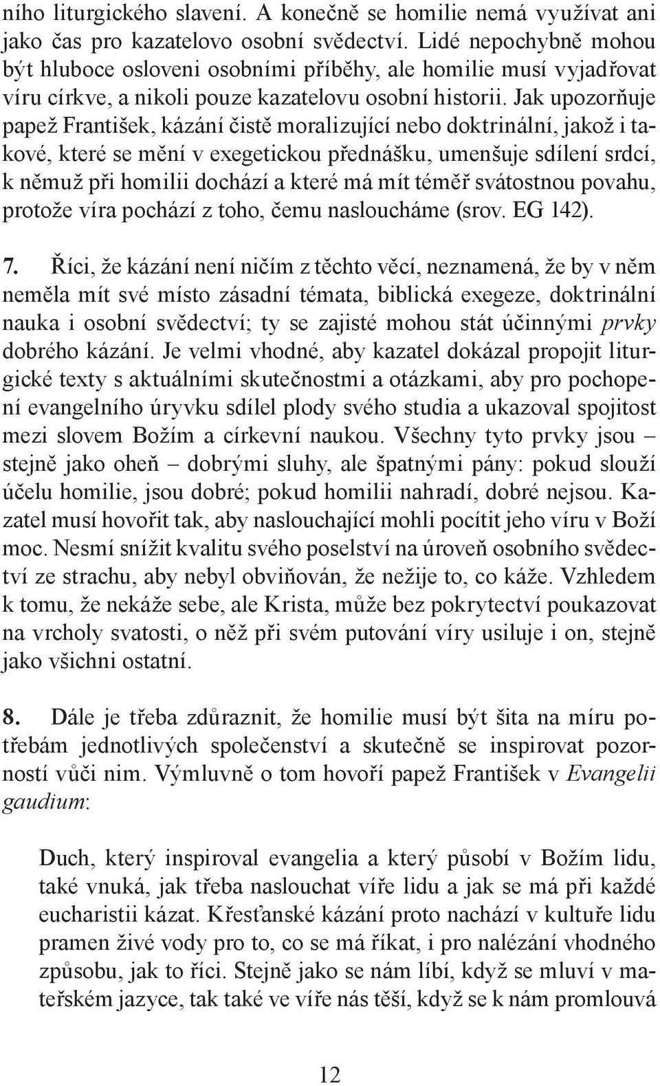 Jak upozorňuje papež František, kázání čistě moralizující nebo doktrinální, jakož i takové, které se mění v exegetickou přednášku, umenšuje sdílení srdcí, k němuž při homilii dochází a které má mít