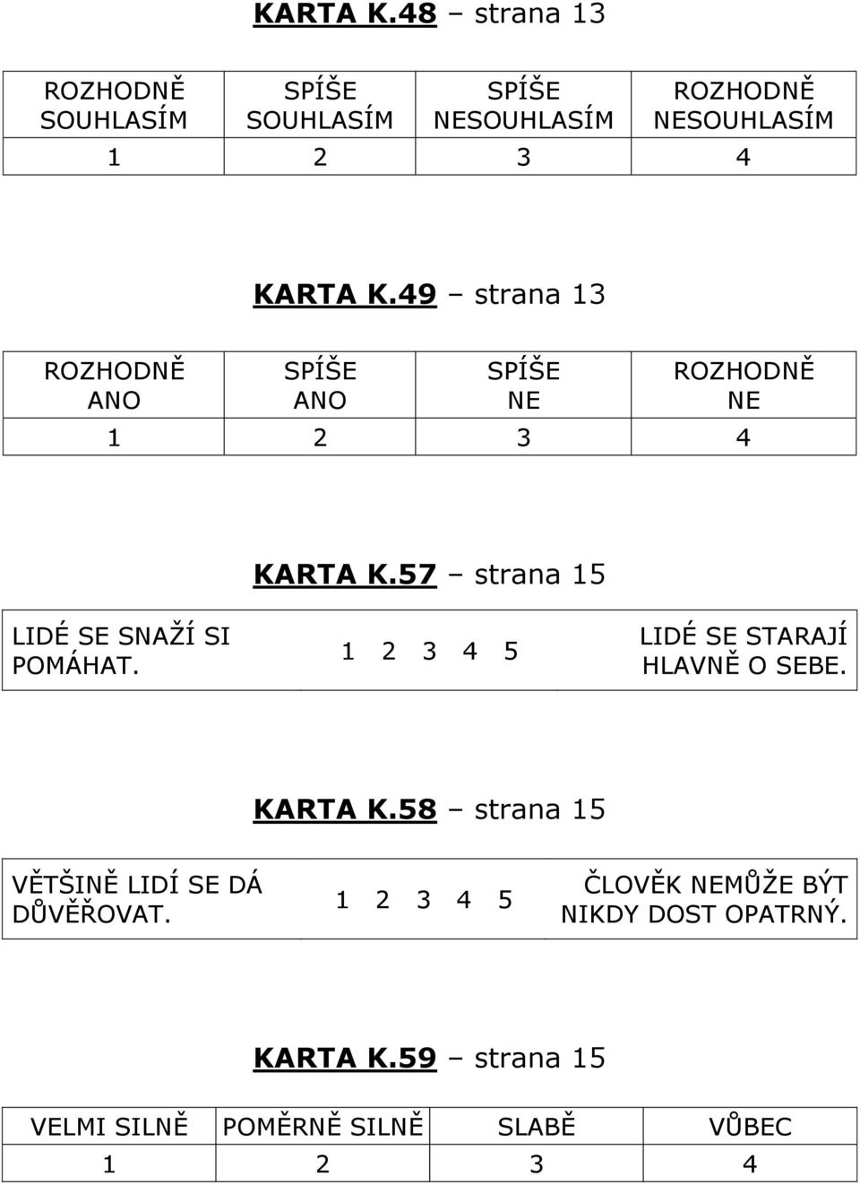 13 ROZHODN ANO SPÍŠE ANO SPÍŠE NE ROZHODN NE 1 2 3 4 57 strana 15 LIDÉ SE SNůŽÍ SI POMÁHůT.