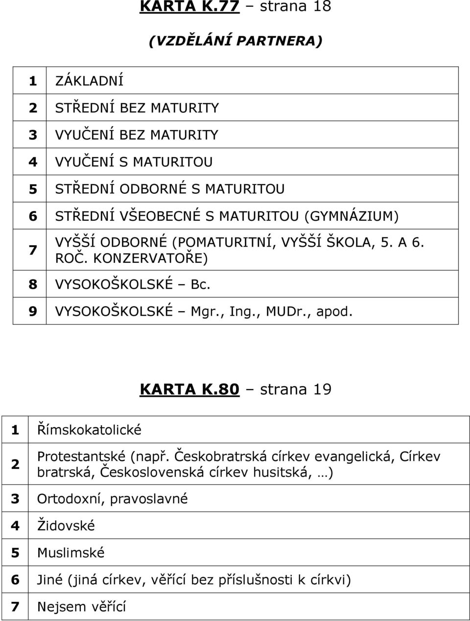 EDNÍ VŠEOBECNÉ S MůTURITOU ĚGYMNÁZIUMě 7 VYŠŠÍ ODBORNÉ ĚPOMůTURITNÍ, VYŠŠÍ ŠKOLů, 5. ů 6. ROČ. KONZERVůTO Eě 8 VYSOKOŠKOLSKÉ Bc.