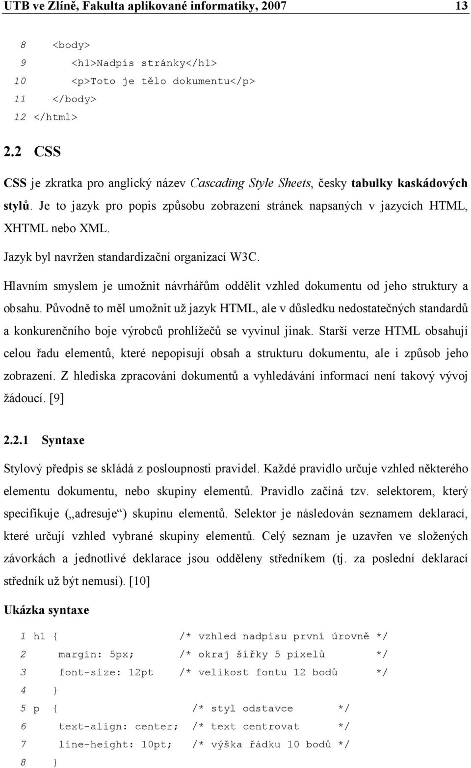 Jazyk byl navržen standardizační organizací W3C. Hlavním smyslem je umožnit návrhářům oddělit vzhled dokumentu od jeho struktury a obsahu.