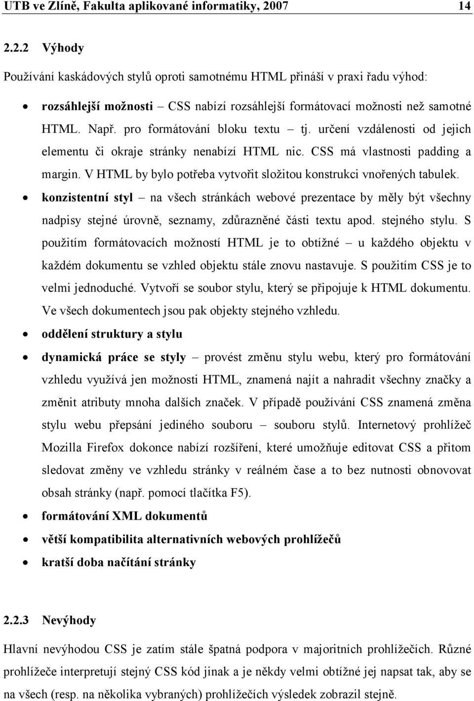 pro formátování bloku textu tj. určení vzdálenosti od jejich elementu či okraje stránky nenabízí HTML nic. CSS má vlastnosti padding a margin.