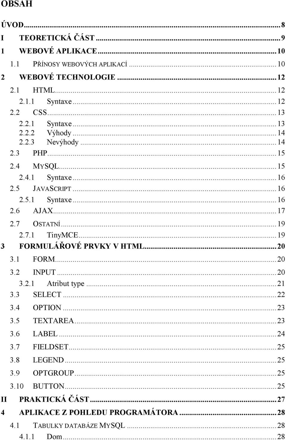 ..19 3 FORMULÁŘOVÉ PRVKY V HTML...20 3.1 FORM...20 3.2 INPUT...20 3.2.1 Atribut type...21 3.3 SELECT...22 3.4 OPTION...23 3.5 TEXTAREA...23 3.6 LABEL...24 3.7 FIELDSET.