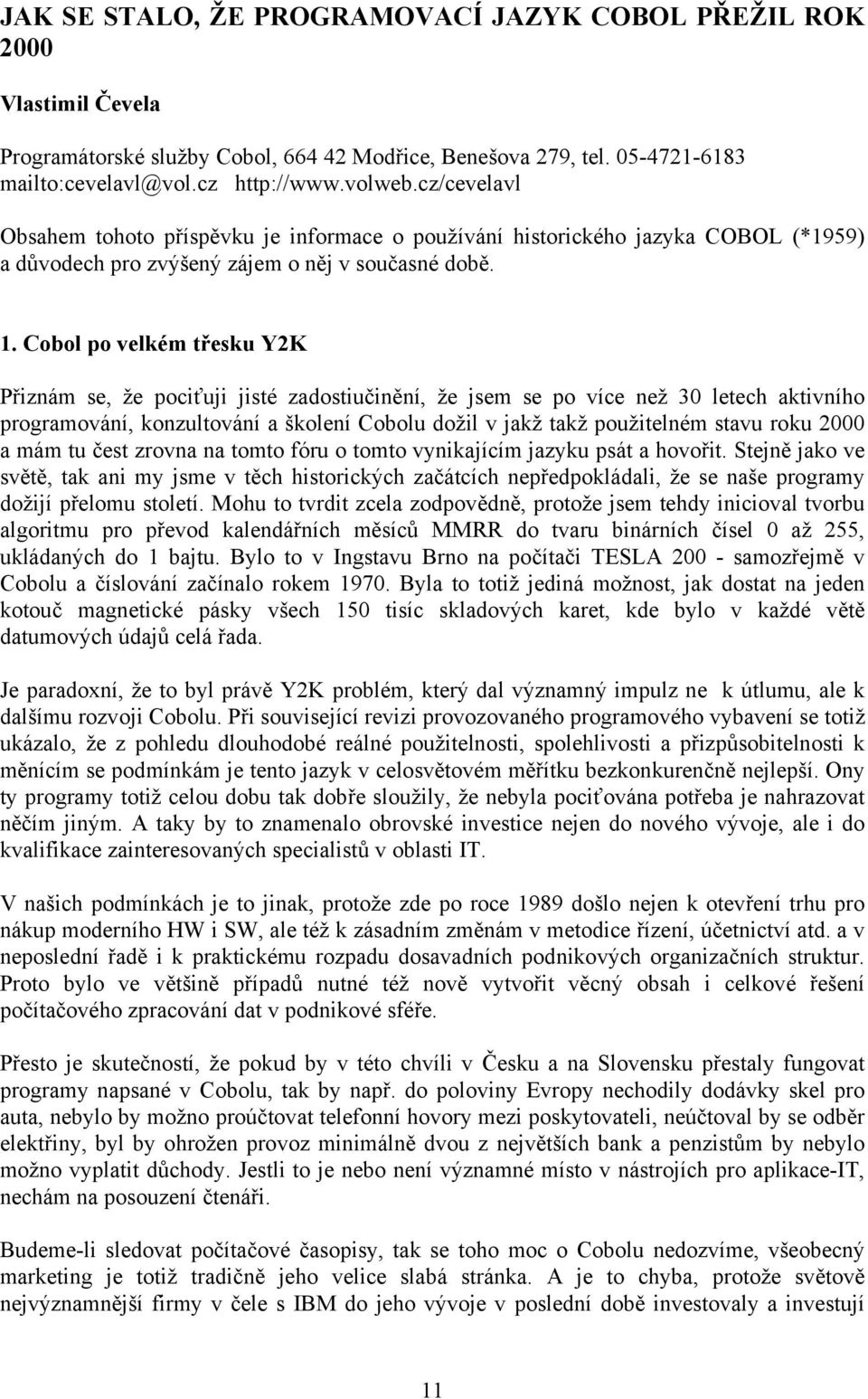 Cobol po velkém třesku Y2K Přiznám se, že pociťuji jisté zadostiučinění, že jsem se po více než 30 letech aktivního programování, konzultování a školení Cobolu dožil v jakž takž použitelném stavu