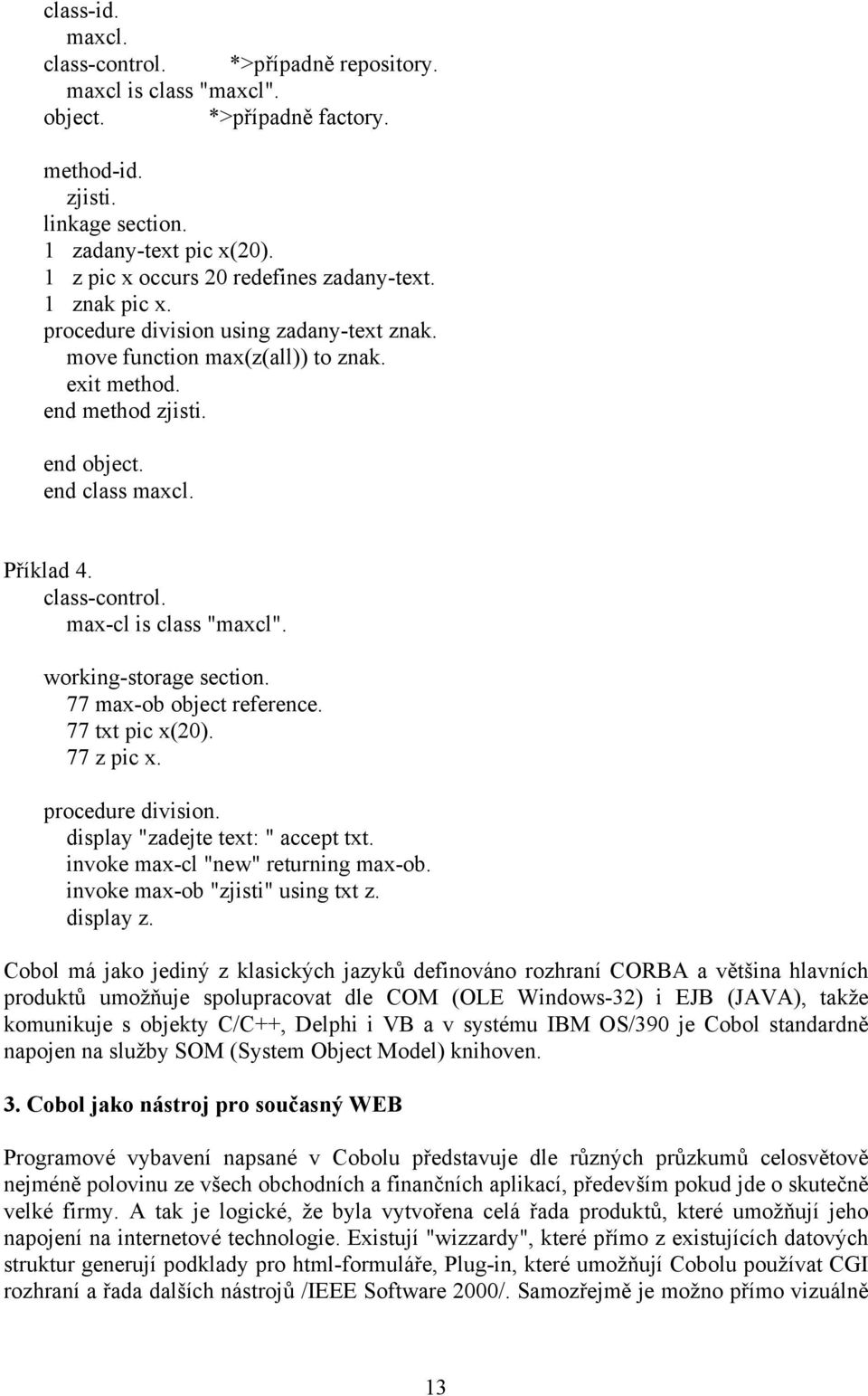 Příklad 4. class-control. max-cl is class "maxcl". 77 max-ob object reference. 77 txt pic x(20). 77 z pic x. display "zadejte text: " accept txt. invoke max-cl "new" returning max-ob.