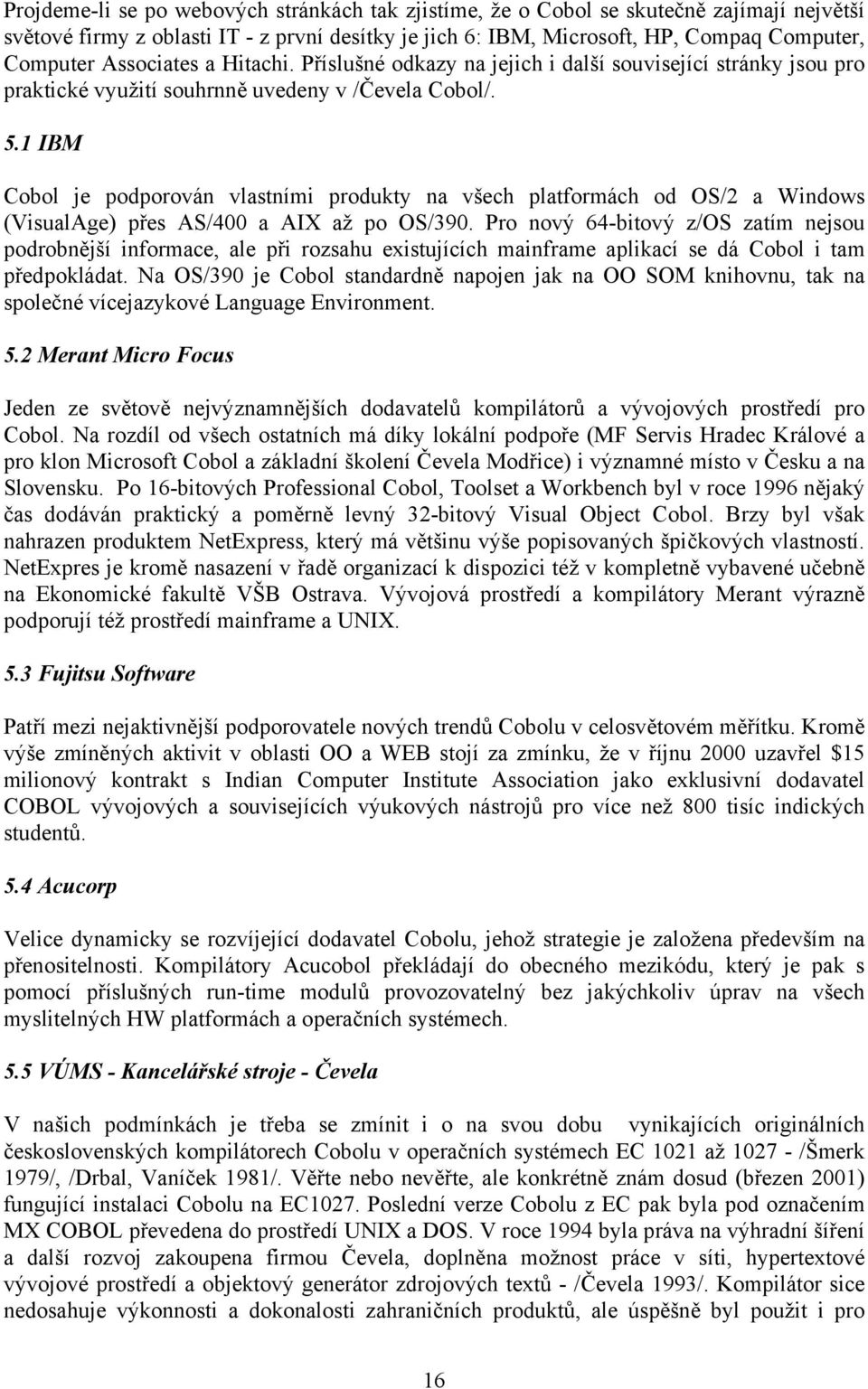 1 IBM Cobol je podporován vlastními produkty na všech platformách od OS/2 a Windows (VisualAge) přes AS/400 a AIX až po OS/390.