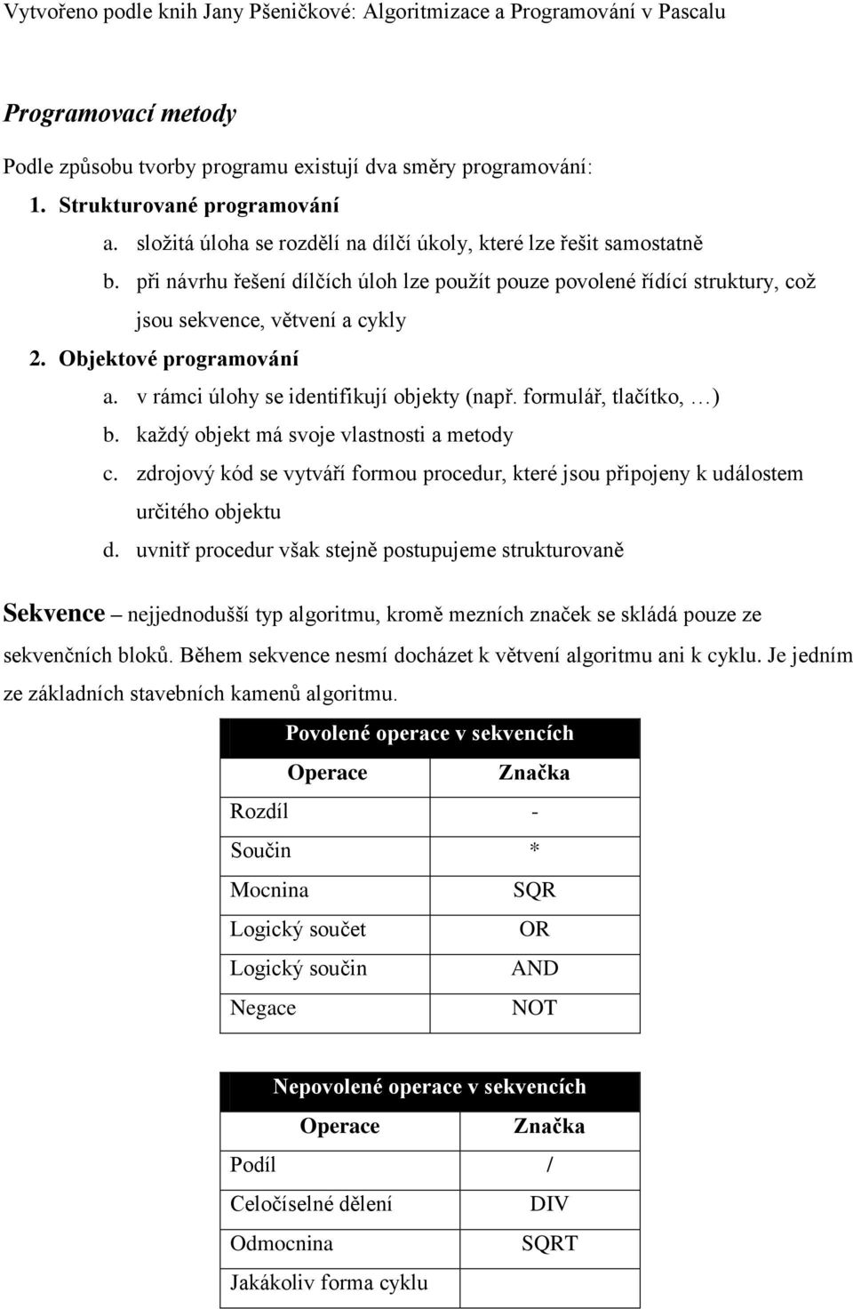 formulář, tlačítko, ) b. každý objekt má svoje vlastnosti a metody c. zdrojový kód se vytváří formou procedur, které jsou připojeny k událostem určitého objektu d.