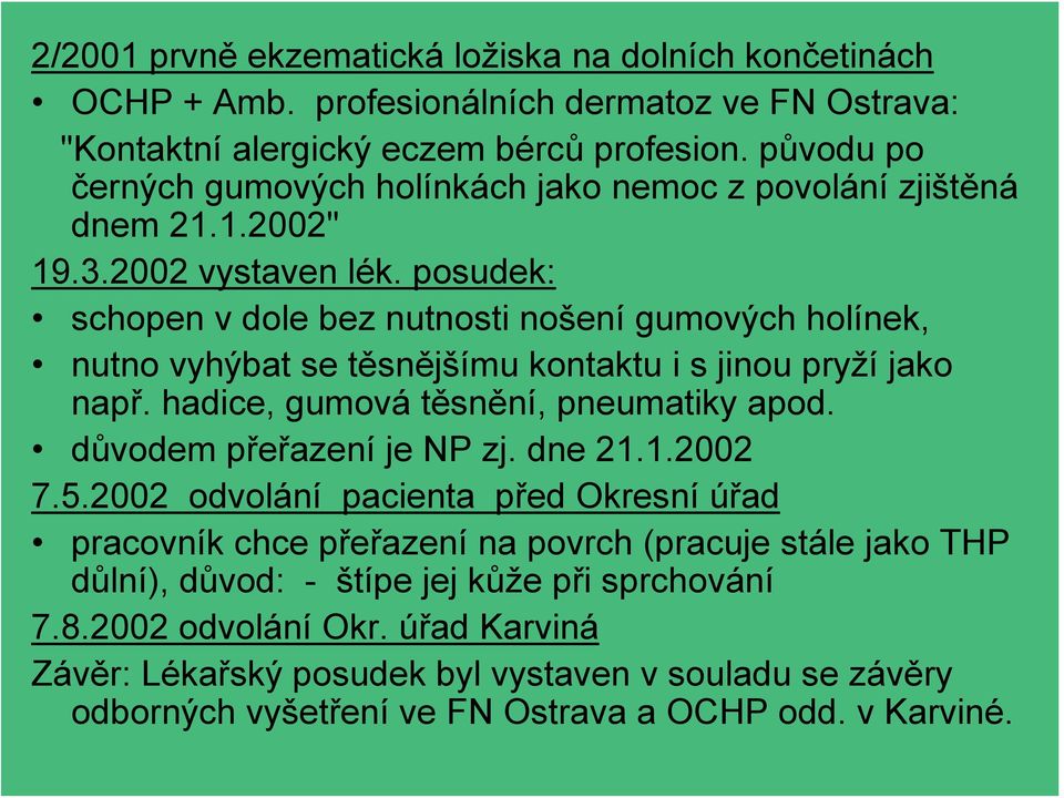 posudek: schopen v dole bez nutnosti nošení gumových holínek, nutno vyhýbat se těsnějšímu kontaktu i s jinou pryží jako např. hadice, gumová těsnění, pneumatiky apod.