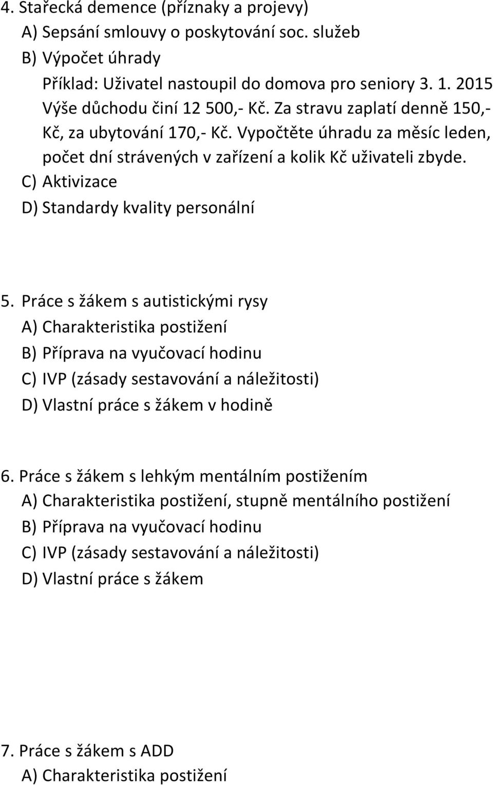 Práce s žákem s autistickými rysy A) Charakteristika postižení B) Příprava na vyučovací hodinu C) IVP (zásady sestavování a náležitosti) D) Vlastní práce s žákem v hodině 6.