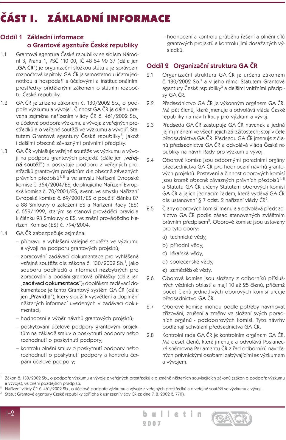 GA ČR je samostatnou účetní jednotkou a hospodaří s účelovými a institucionálními prostředky přidělenými zákonem o státním rozpočtu České republiky. 1.2 GA ČR je zřízena zákonem č. 130/2002 Sb.