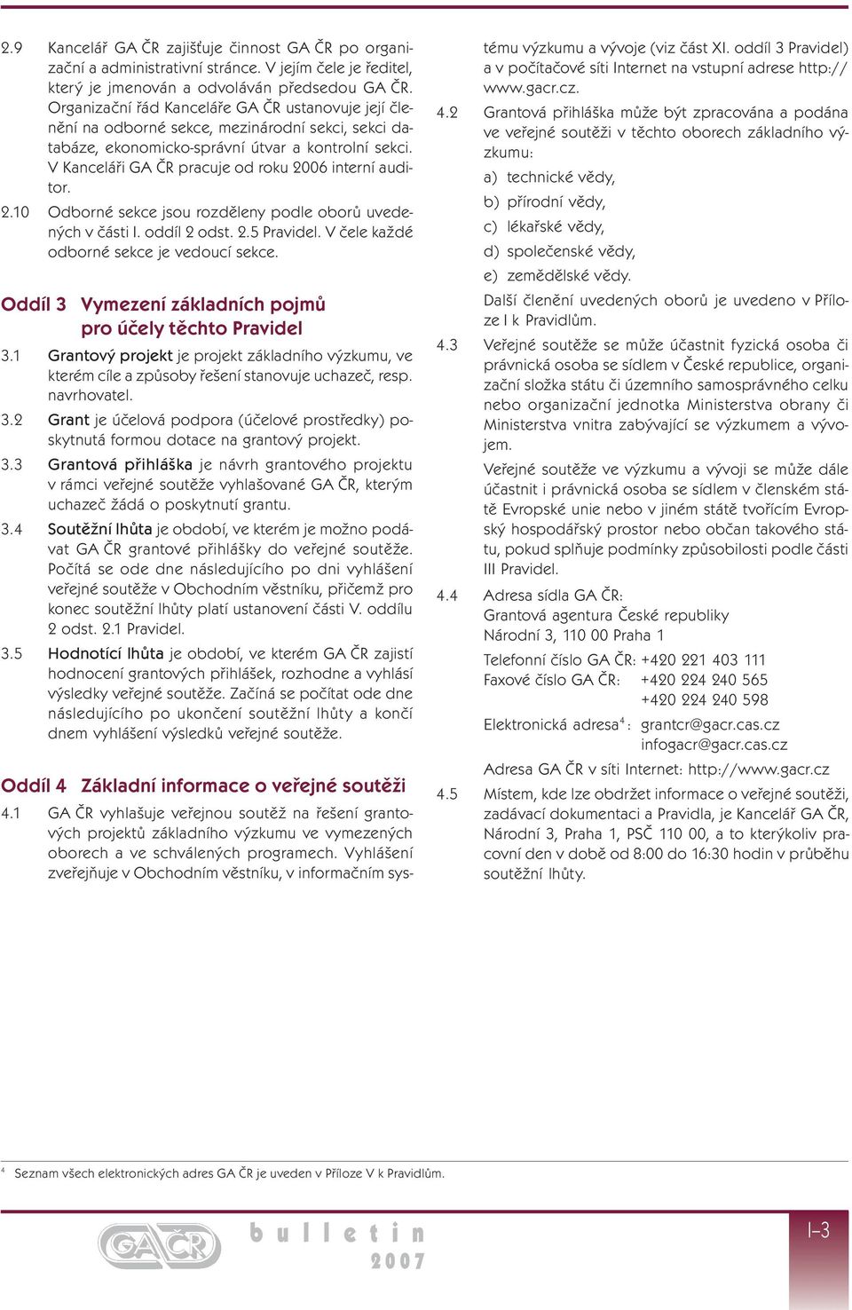 V Kanceláři GA ČR pracuje od roku 2006 interní auditor. 2.10 Odborné sekce jsou rozděleny podle oborů uvedených v části I. oddíl 2 odst. 2.5 Pravidel. V čele každé odborné sekce je vedoucí sekce.