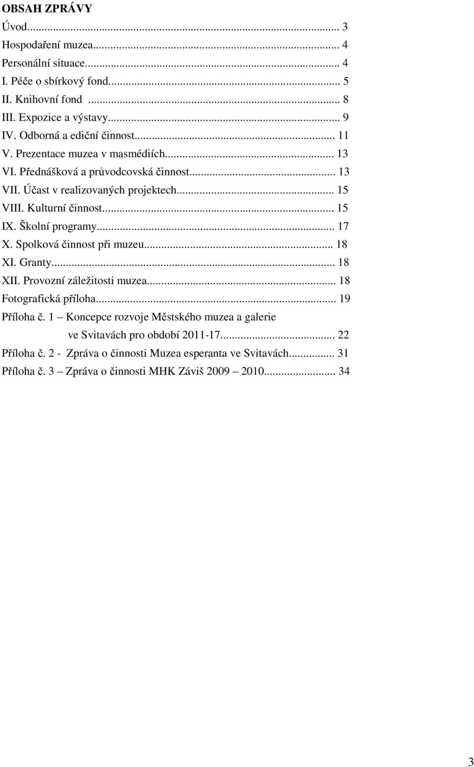 Kulturní činnost... 15 IX. Školní programy... 17 X. Spolková činnost při muzeu... 18 XI. Granty... 18 XII. Provozní záležitosti muzea... 18 Fotografická příloha... 19 Příloha č.